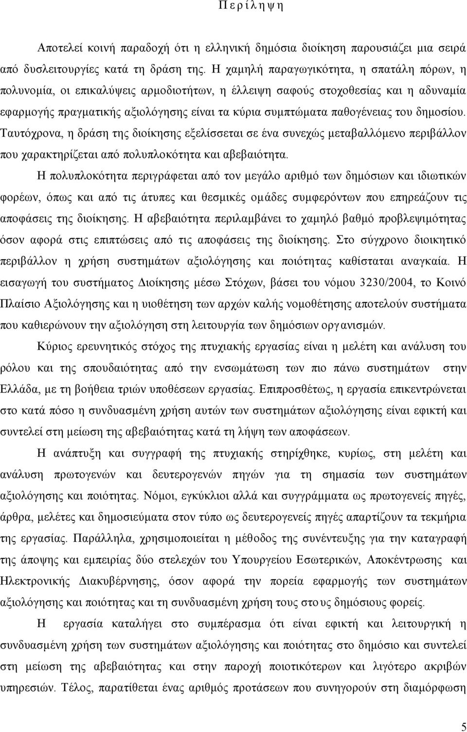 του δημοσίου. Ταυτόχρονα, η δράση της διοίκησης εξελίσσεται σε ένα συνεχώς μεταβαλλόμενο περιβάλλον που χαρακτηρίζεται από πολυπλοκότητα και αβεβαιότητα.