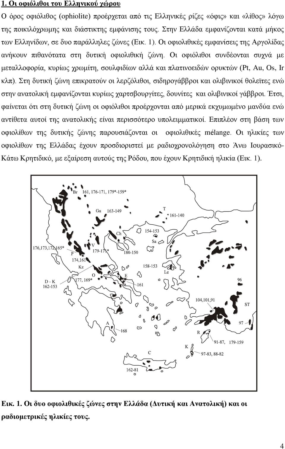 Οι οφιόλιθοι συνδέονται συχνά με μεταλλοφορία, κυρίως χρωμίτη, σουλφιδίων αλλά και πλατινοειδών ορυκτών (Pt, Au, Os, Ir κλπ).