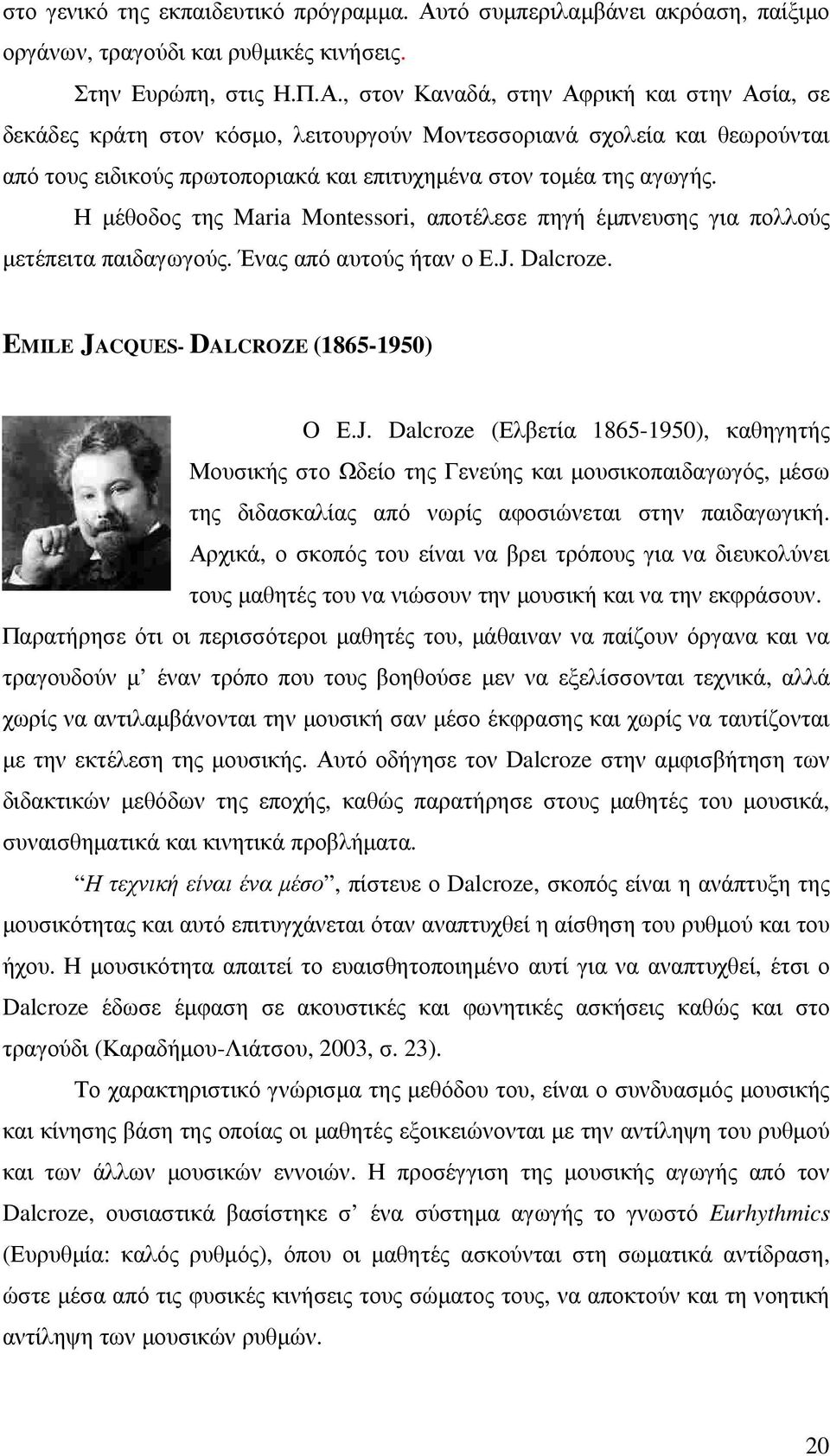 , στον Καναδά, στην Αφρική και στην Ασία, σε δεκάδες κράτη στον κόσµο, λειτουργούν Μοντεσσοριανά σχολεία και θεωρούνται από τους ειδικούς πρωτοποριακά και επιτυχηµένα στον τοµέα της αγωγής.