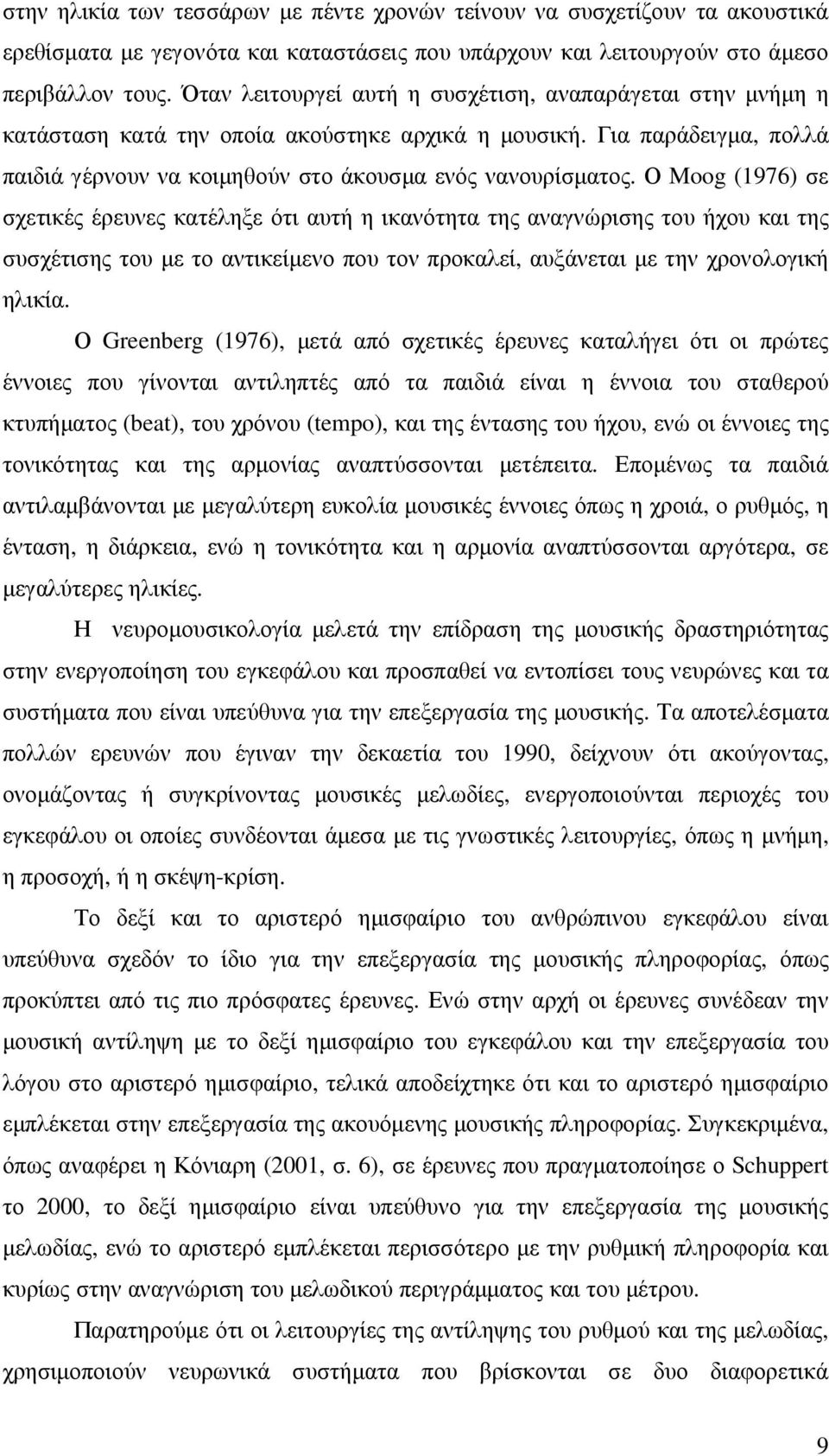 Ο Moog (1976) σε σχετικές έρευνες κατέληξε ότι αυτή η ικανότητα της αναγνώρισης του ήχου και της συσχέτισης του µε το αντικείµενο που τον προκαλεί, αυξάνεται µε την χρονολογική ηλικία.