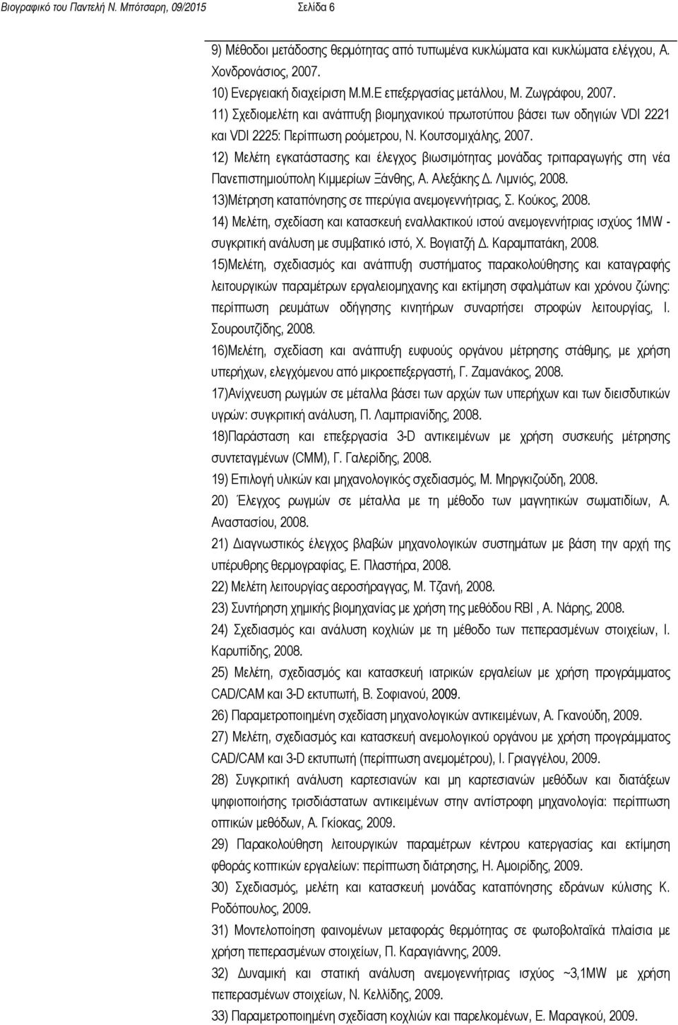 12) Μελέτη εγκατάστασης και έλεγχος βιωσιμότητας μονάδας τριπαραγωγής στη νέα Πανεπιστημιούπολη Κιμμερίων Ξάνθης, Α. Αλεξάκης Δ. Λιμνιός, 2008. 13)Μέτρηση καταπόνησης σε πτερύγια ανεμογεννήτριας, Σ.