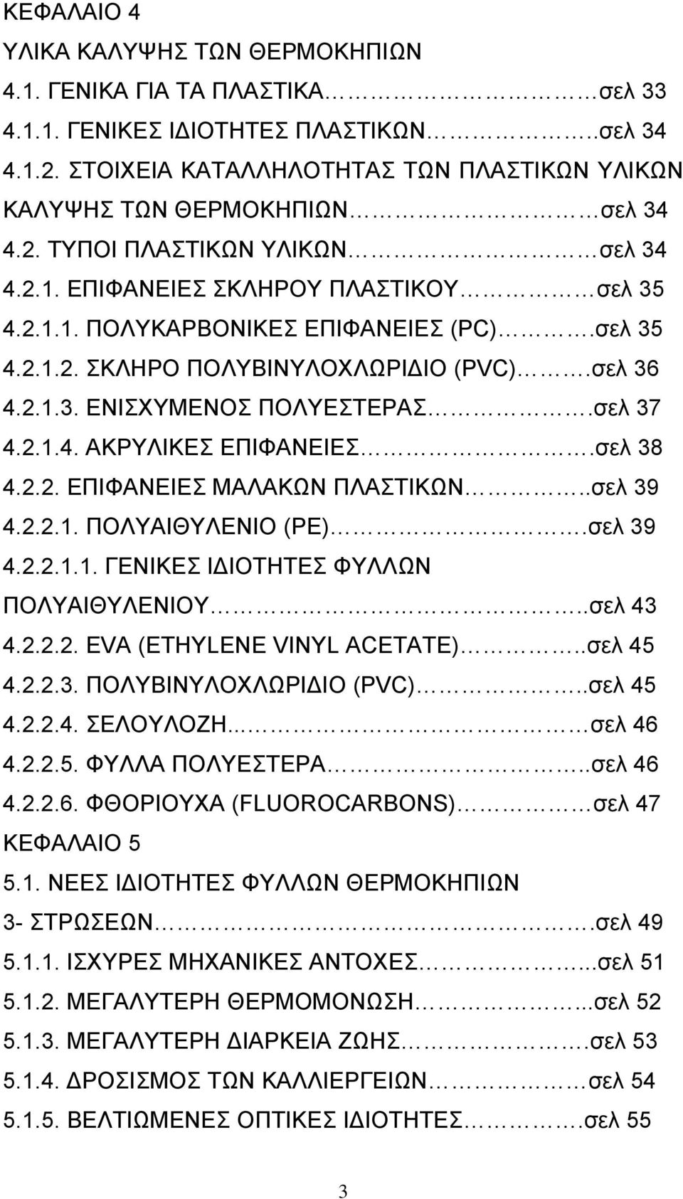 σελ 35 4.2.1.2. ΣΚΛΗΡΟ ΠΟΛΥΒΙΝΥΛΟΧΛΩΡΙ ΙΟ (PVC).σελ 36 4.2.1.3. ΕΝΙΣΧΥΜΕΝΟΣ ΠΟΛΥΕΣΤΕΡΑΣ.σελ 37 4.2.1.4. ΑΚΡΥΛΙΚΕΣ ΕΠΙΦΑΝΕΙΕΣ.σελ 38 4.2.2. ΕΠΙΦΑΝΕΙΕΣ ΜΑΛΑΚΩΝ ΠΛΑΣΤΙΚΩΝ..σελ 39 4.2.2.1. ΠΟΛΥΑΙΘΥΛΕΝΙΟ (PE).