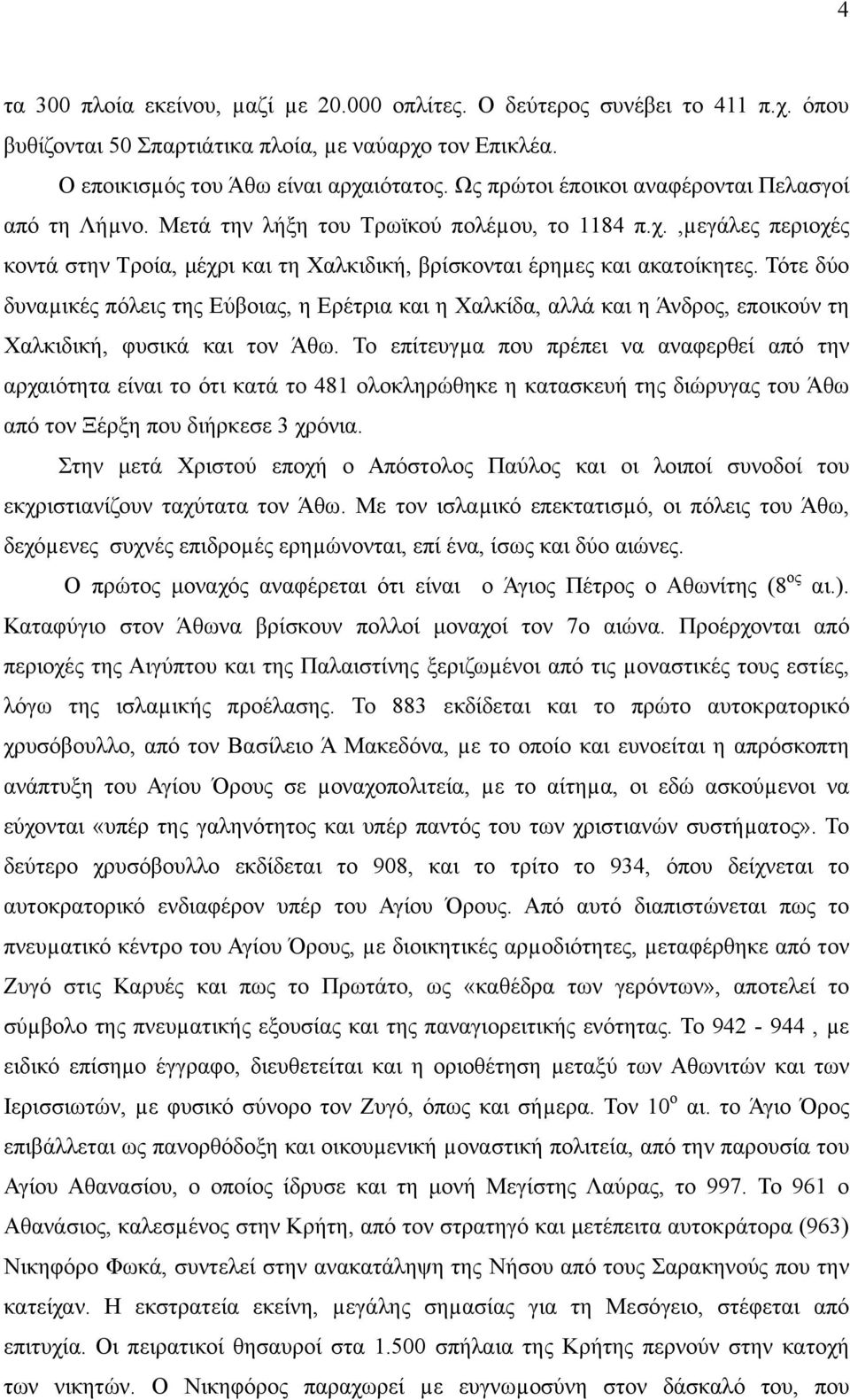 Τότε δύο δυναµικές πόλεις της Εύβοιας, η Ερέτρια και η Χαλκίδα, αλλά και η Άνδρος, εποικούν τη Χαλκιδική, φυσικά και τον Άθω.