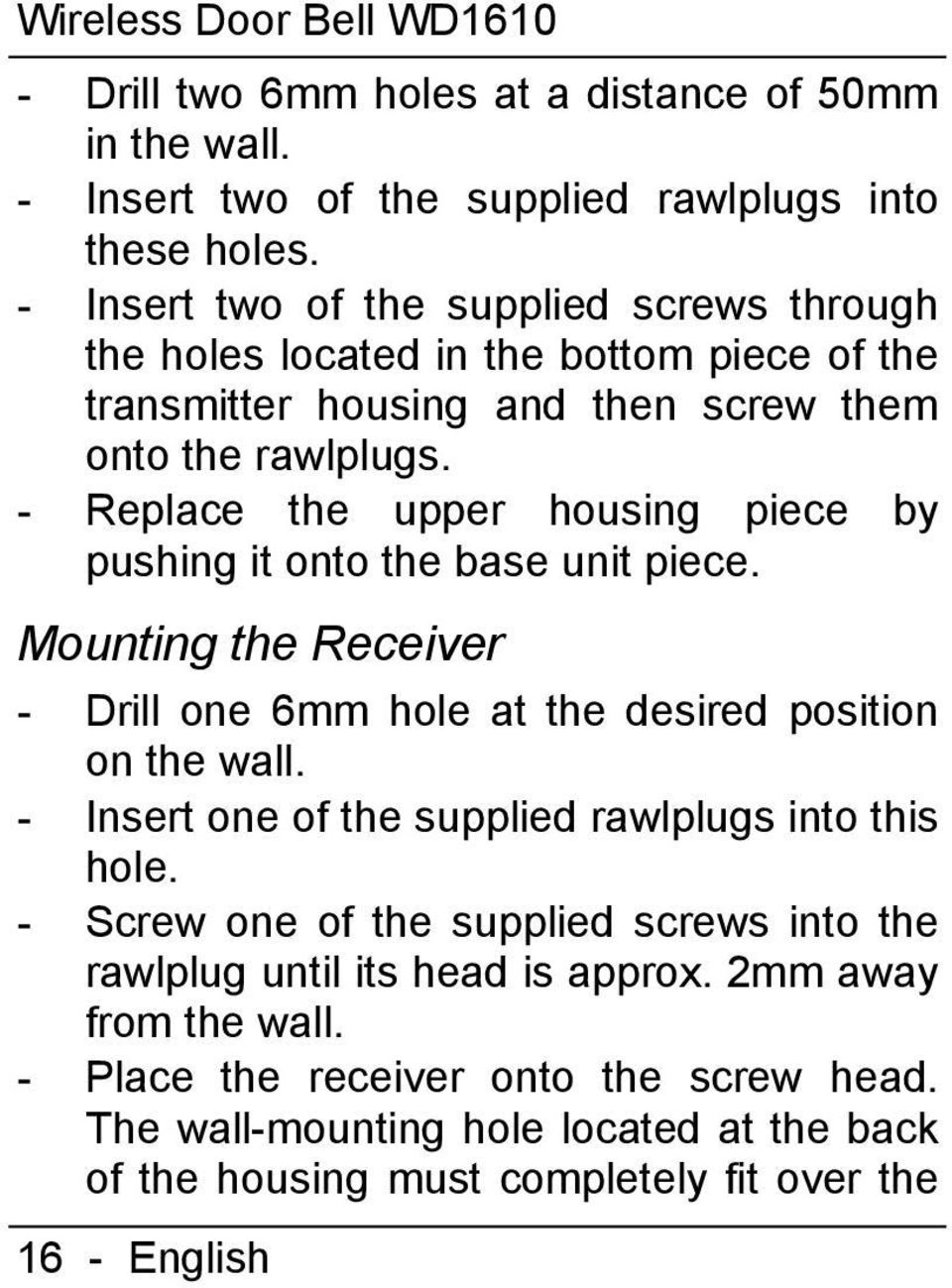 - Replace the upper housing piece by pushing it onto the base unit piece. Mounting the Receiver - Drill one 6mm hole at the desired position on the wall.