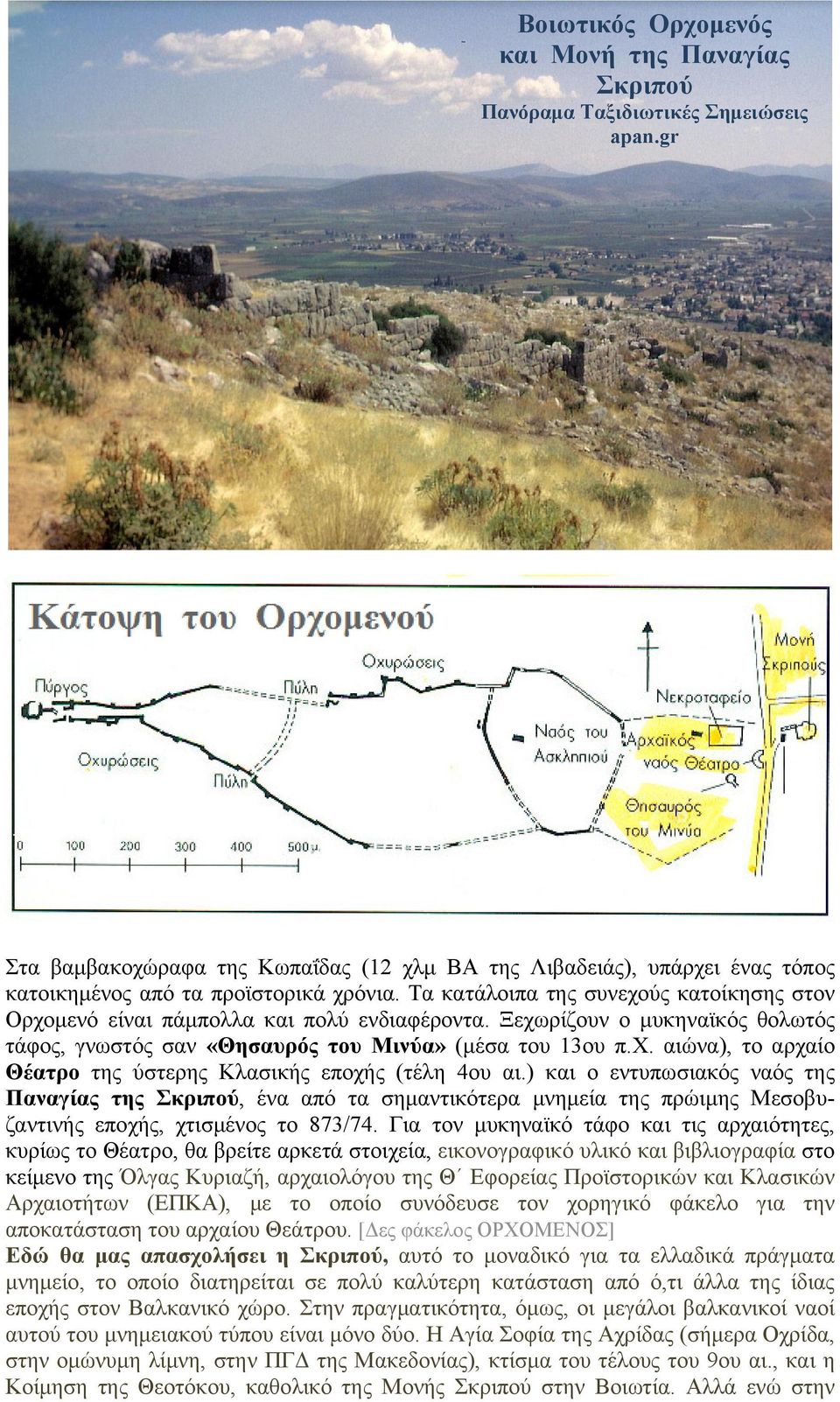 Τα κατάλοιπα της συνεχούς κατοίκησης στον Ορχομενό είναι πάμπολλα και πολύ ενδιαφέροντα. Ξεχωρίζουν ο μυκηναϊκός θολωτός τάφος, γνωστός σαν «Θησαυρός του Μινύα» (μέσα του 13ου π.χ. αιώνα), το αρχαίο Θέατρο της ύστερης Κλασικής εποχής (τέλη 4ου αι.