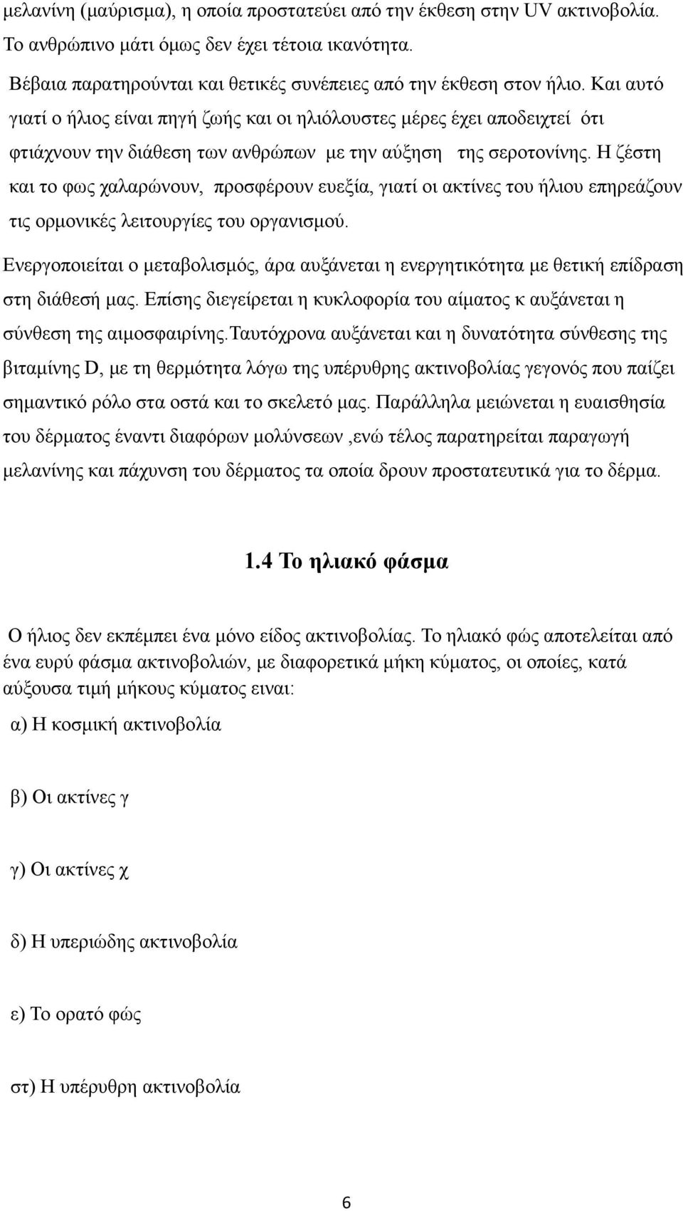 Η ζέστη και το φως χαλαρώνουν, προσφέρουν ευεξία, γιατί οι ακτίνες του ήλιου επηρεάζουν τις ορμονικές λειτουργίες του οργανισμού.