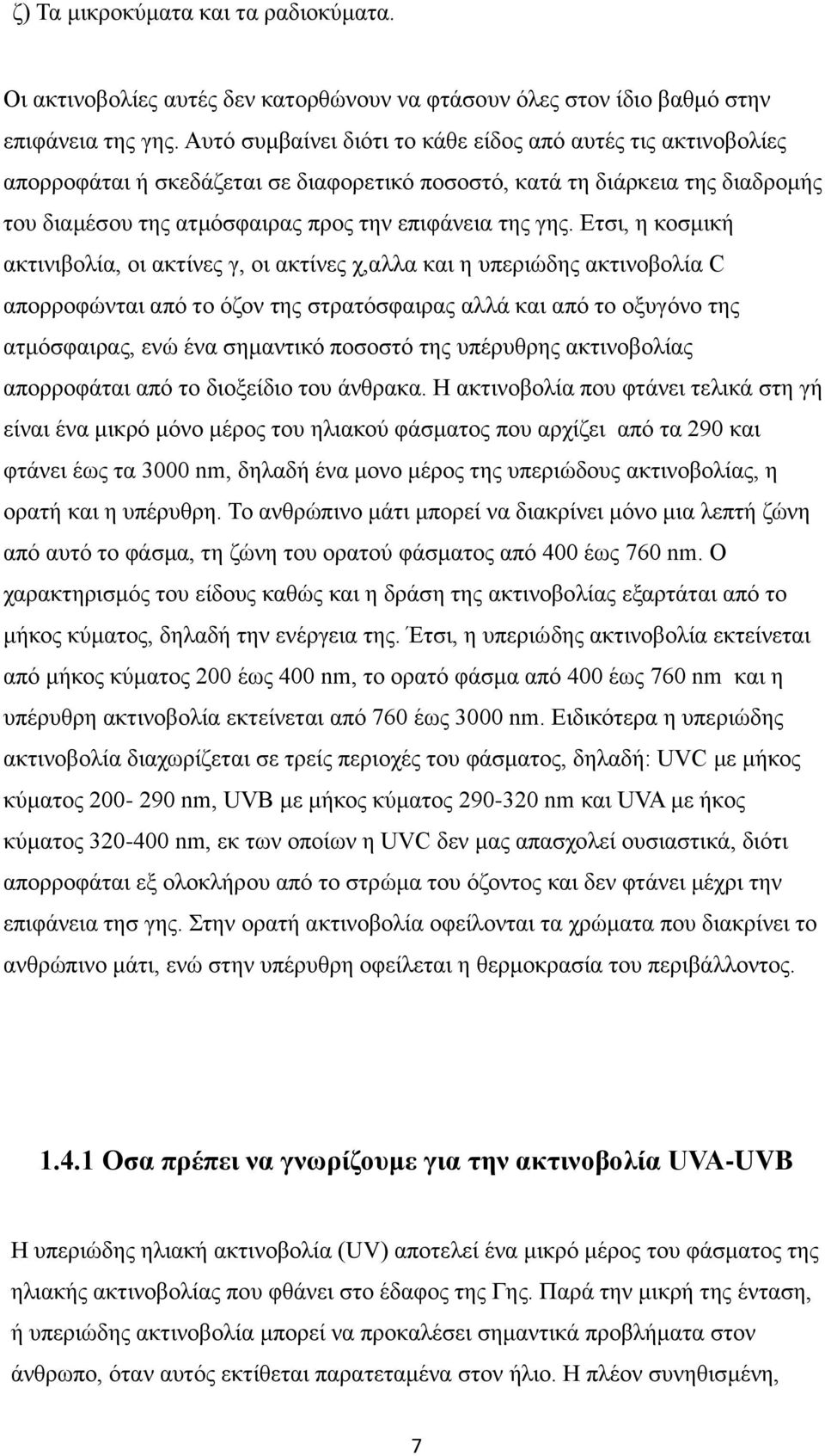 Ετσι, η κοσμική ακτινιβολία, οι ακτίνες γ, οι ακτίνες χ,αλλα και η υπεριώδης ακτινοβολία C απορροφώνται από το όζον της στρατόσφαιρας αλλά και από το οξυγόνο της ατμόσφαιρας, ενώ ένα σημαντικό