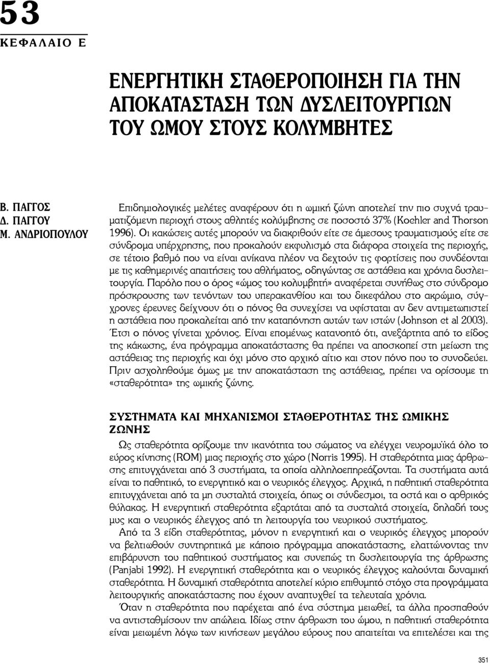 Οι κακώσεις αυτές μπορούν να διακριθούν είτε σε άμεσους τραυματισμούς είτε σε σύνδρομα υπέρχρησης, που προκαλούν εκφυλισμό στα διάφορα στοιχεία της περιοχής, σε τέτοιο βαθμό που να είναι ανίκανα