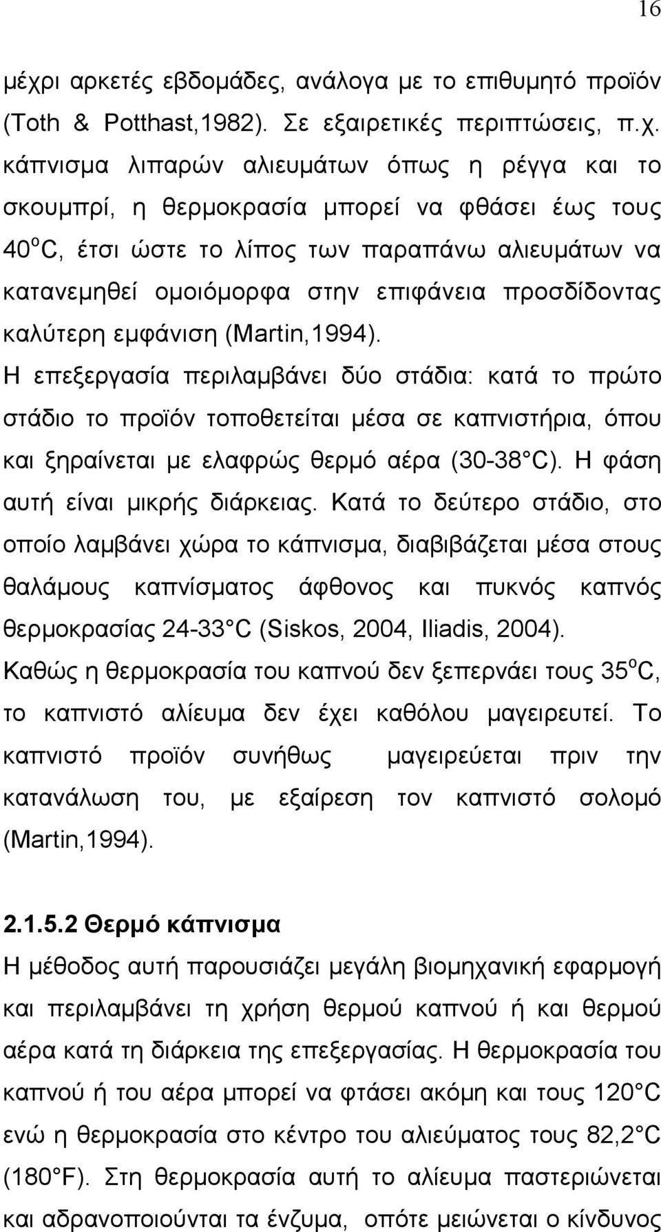 κάπνισµα λιπαρών αλιευµάτων όπως η ρέγγα και το σκουµπρί, η θερµοκρασία µπορεί να φθάσει έως τους 40 ο C, έτσι ώστε το λίπος των παραπάνω αλιευµάτων να κατανεµηθεί οµοιόµορφα στην επιφάνεια