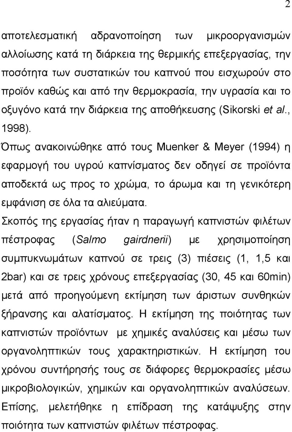 Όπως ανακοινώθηκε από τους Muenker & Meyer (1994) η εφαρµογή του υγρού καπνίσµατος δεν οδηγεί σε προϊόντα αποδεκτά ως προς το χρώµα, το άρωµα και τη γενικότερη εµφάνιση σε όλα τα αλιεύµατα.