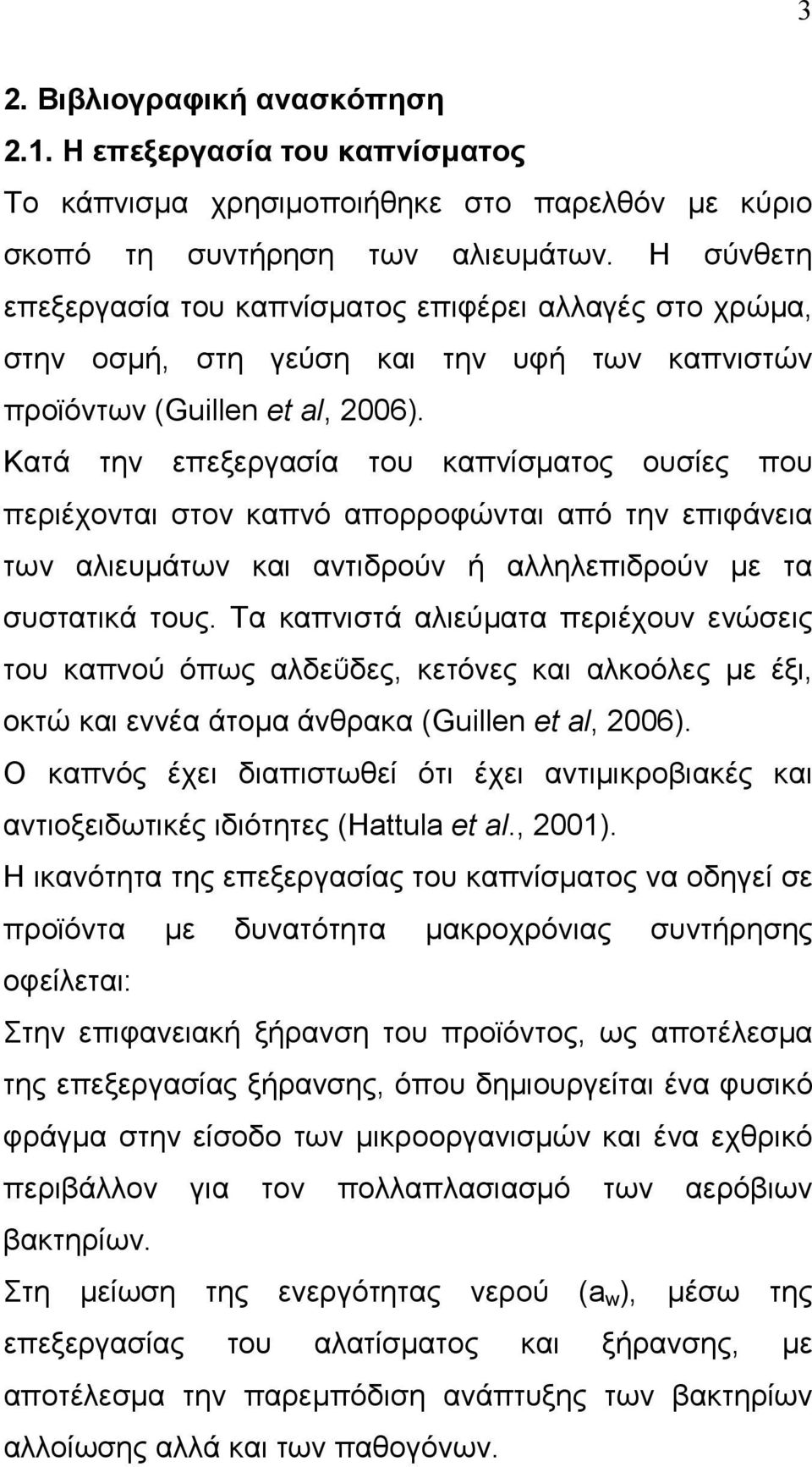 Κατά την επεξεργασία του καπνίσµατος ουσίες που περιέχονται στον καπνό απορροφώνται από την επιφάνεια των αλιευµάτων και αντιδρούν ή αλληλεπιδρούν µε τα συστατικά τους.