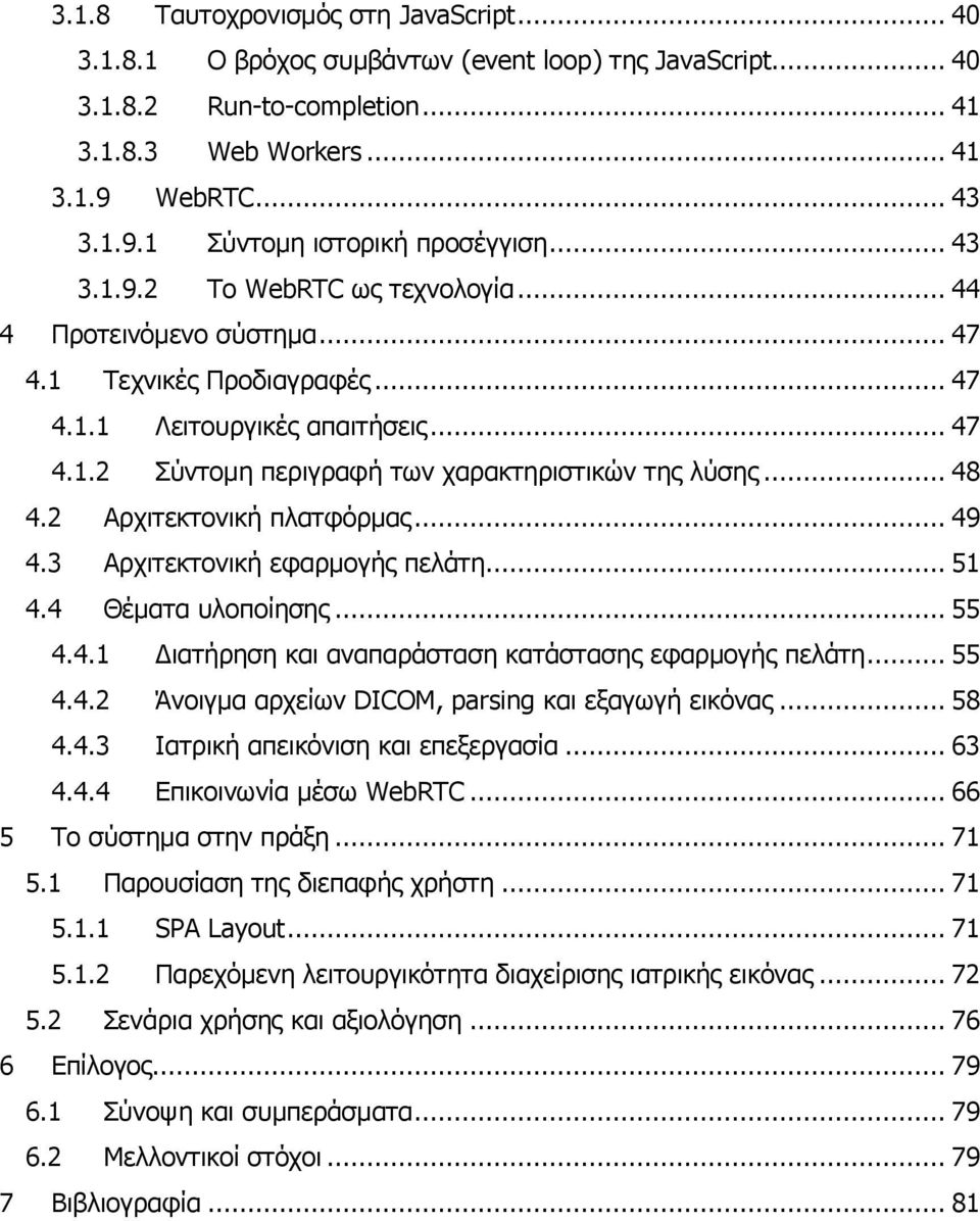 .. 48 4.2 Αρχιτεκτονική πλατφόρμας... 49 4.3 Αρχιτεκτονική εφαρμογής πελάτη... 51 4.4 Θέματα υλοποίησης... 55 4.4.1 Διατήρηση και αναπαράσταση κατάστασης εφαρμογής πελάτη... 55 4.4.2 Άνοιγμα αρχείων DICOM, parsing και εξαγωγή εικόνας.