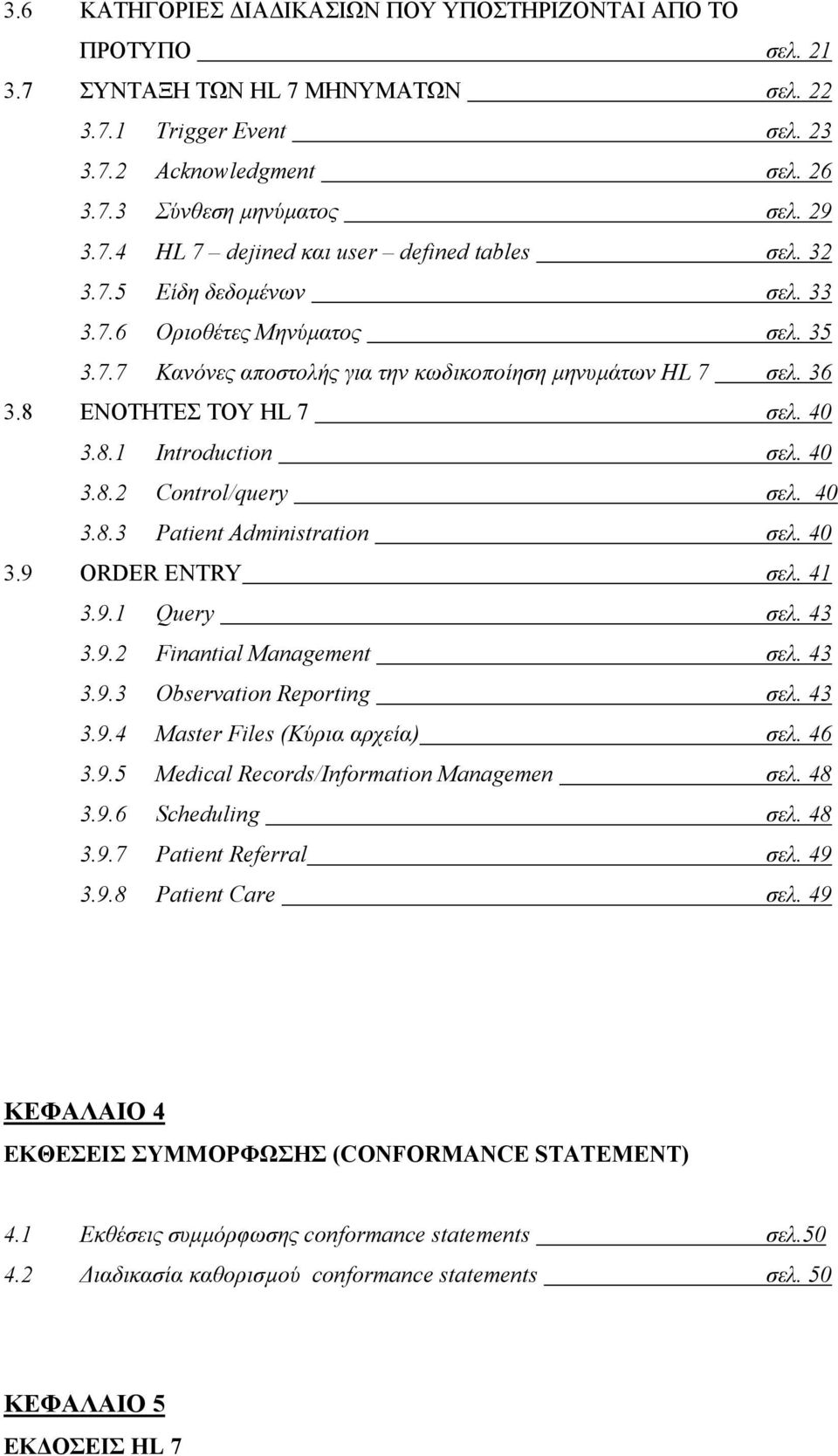 40 3.8.3 Patient Administration σελ. 40 3.9 ORDER ENTRY σελ. 41 3.9.1 Query σελ. 43 3.9.2 Finantial Management σελ. 43 3.9.3 Observation Reporting σελ. 43 3.9.4 Master Files (Κύρια αρχεία) σελ. 46 3.