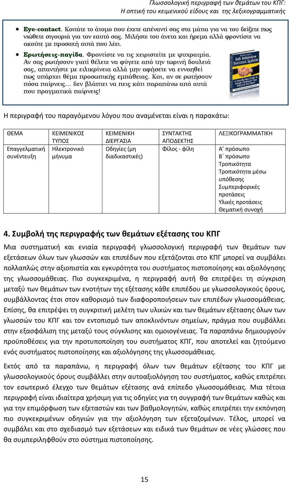 Αν σας ρωτήσουν γιατί θέλετε να φύγετε από την τωρινή δουλειά σας, απαντήστε µε ειλικρίνεια αλλά µην αφήσετε να εννοηθεί πως υπάρχει θέµα προσωπικής εµπάθειας.