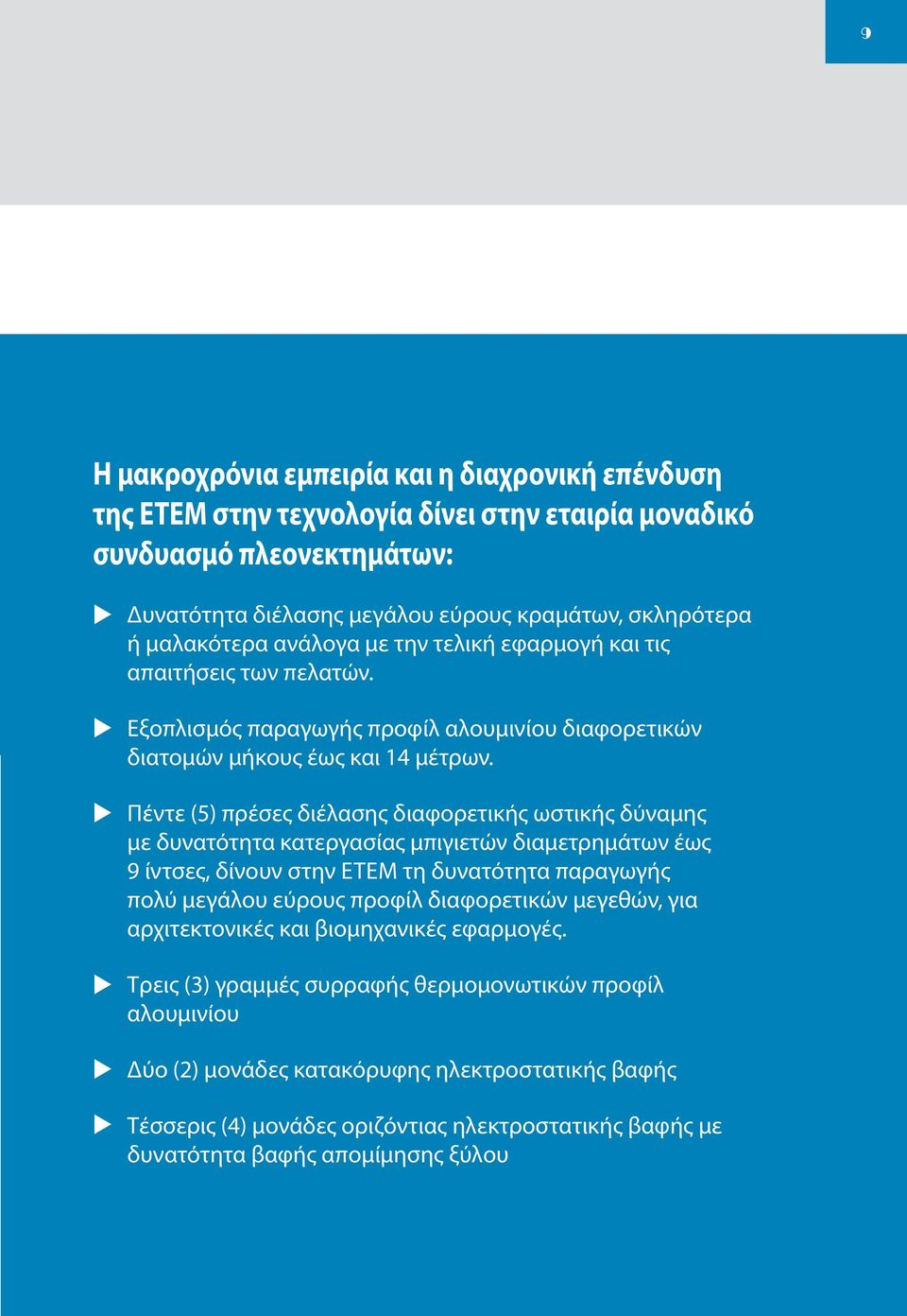 Πέντε (5) πρέσες διέλασης διαφορετικής ωστικής δύναμης με δυνατότητα κατεργασίας μπιγιετών διαμετρημάτων έως 9 ίντσες, δίνουν στην ΕΤΕΜ τη δυνατότητα παραγωγής πολύ μεγάλου εύρους προφίλ διαφορετικών