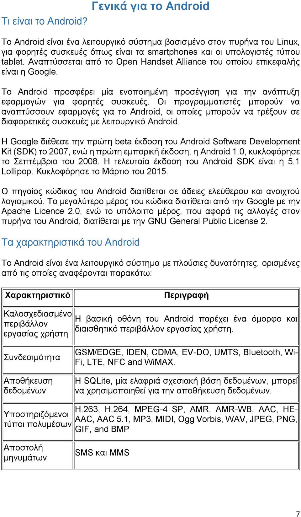 Οι προγραμματιστές μπορούν να αναπτύσσουν εφαρμογές για το Android, οι οποίες μπορούν να τρέξουν σε διαφορετικές συσκευές με λειτουργικό Android.