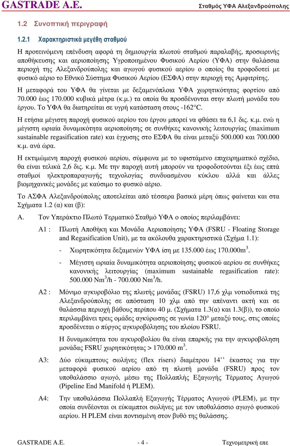 Η µεταφορά του ΥΦΑ θα γίνεται µε δεξαµενόπλοια ΥΦΑ χωρητικότητας φορτίου από 70.000 έως 170.000 κυβικά µέτρα (κ.µ.) τα οποία θα προσδένονται στην πλωτή µονάδα του έργου.