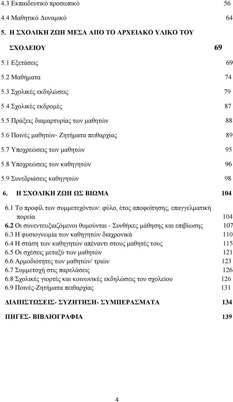 9 Συνεδριάσεις καθηγητών 98 6. Η ΣΧΟΛΙΚΗ ΖΩΗ ΩΣ ΒΙΩΜΑ 104 6.1 Το προφίλ των συμμετεχόντων: φύλο, έτος αποφοίτησης, επαγγελματική πορεία 104 6.