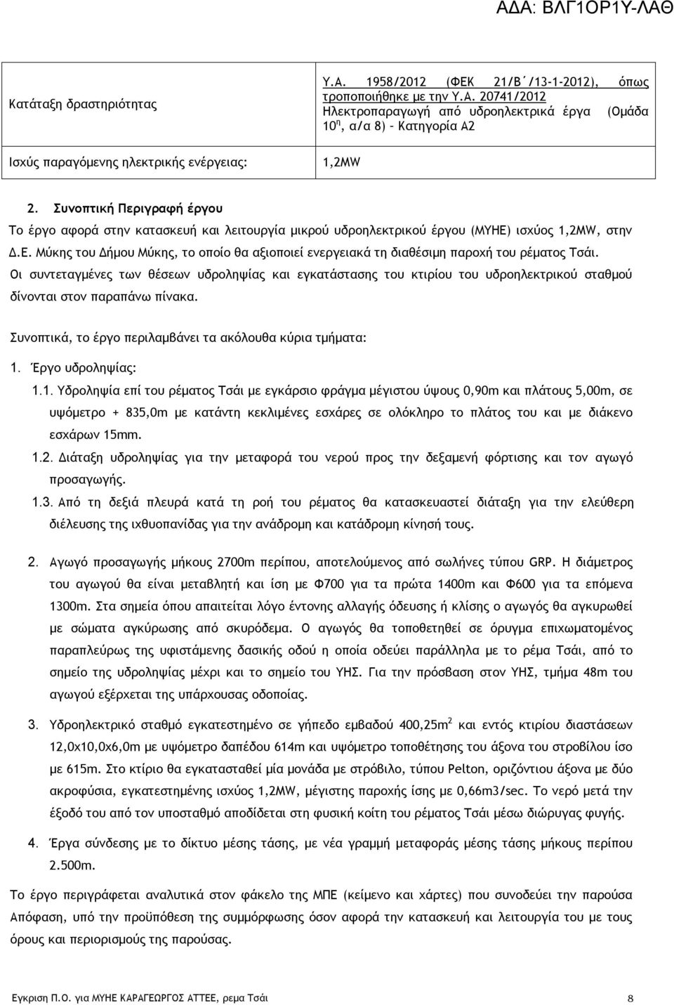 Συνοπτική Περιγραφή έργου Το έργο αφορά στην κατασκευή και λειτουργία μικρού υδροηλεκτρικού έργου (ΜΥΗΕ) ισχύος 1,2MW, στην Δ.Ε. Μύκης του Δήμου Μύκης, το οποίο θα αξιοποιεί ενεργειακά τη διαθέσιμη παροχή του ρέματος Τσάι.