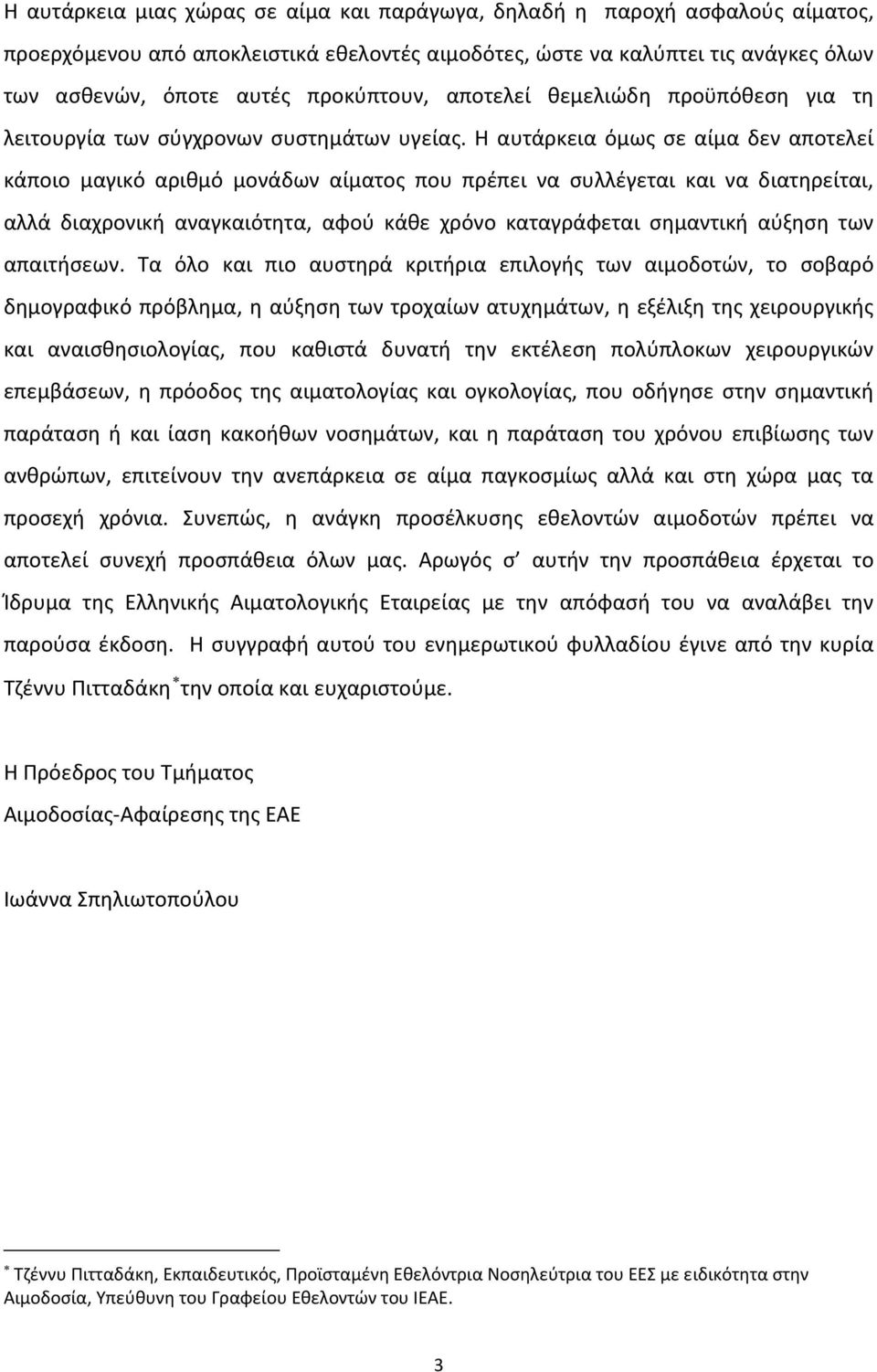 Η αυτάρκεια όμως σε αίμα δεν αποτελεί κάποιο μαγικό αριθμό μονάδων αίματος που πρέπει να συλλέγεται και να διατηρείται, αλλά διαχρονική αναγκαιότητα, αφού κάθε χρόνο καταγράφεται σημαντική αύξηση των