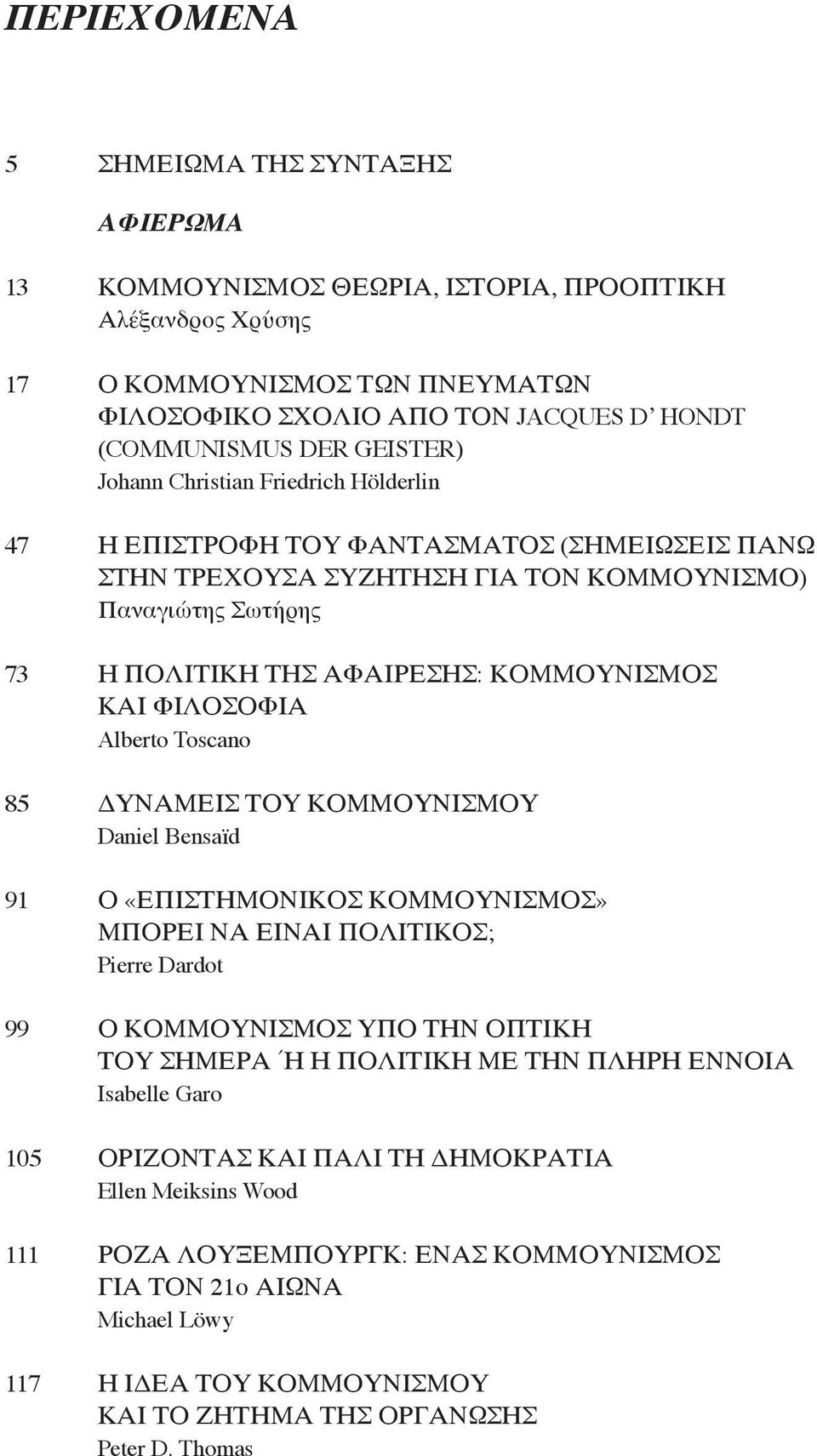 ΚΑΙ ΦΙΛΟΣΟΦΙΑ Alberto Toscano 85 ΔΥΝΑΜΕΙΣ ΤΟΥ ΚΟΜΜΟΥΝΙΣΜΟΥ Daniel Bensaïd 91 Ο «ΕΠΙΣΤΗΜΟΝΙΚΟΣ ΚΟΜΜΟΥΝΙΣΜΟΣ» ΜΠΟΡΕΙ ΝΑ ΕΙΝΑΙ ΠΟΛΙΤΙΚΟΣ; Pierre Dardot 99 Ο ΚΟΜΜΟΥΝΙΣΜΟΣ ΥΠΟ ΤΗΝ ΟΠΤΙΚΗ ΤΟΥ ΣΗΜΕΡΑ Ή Η