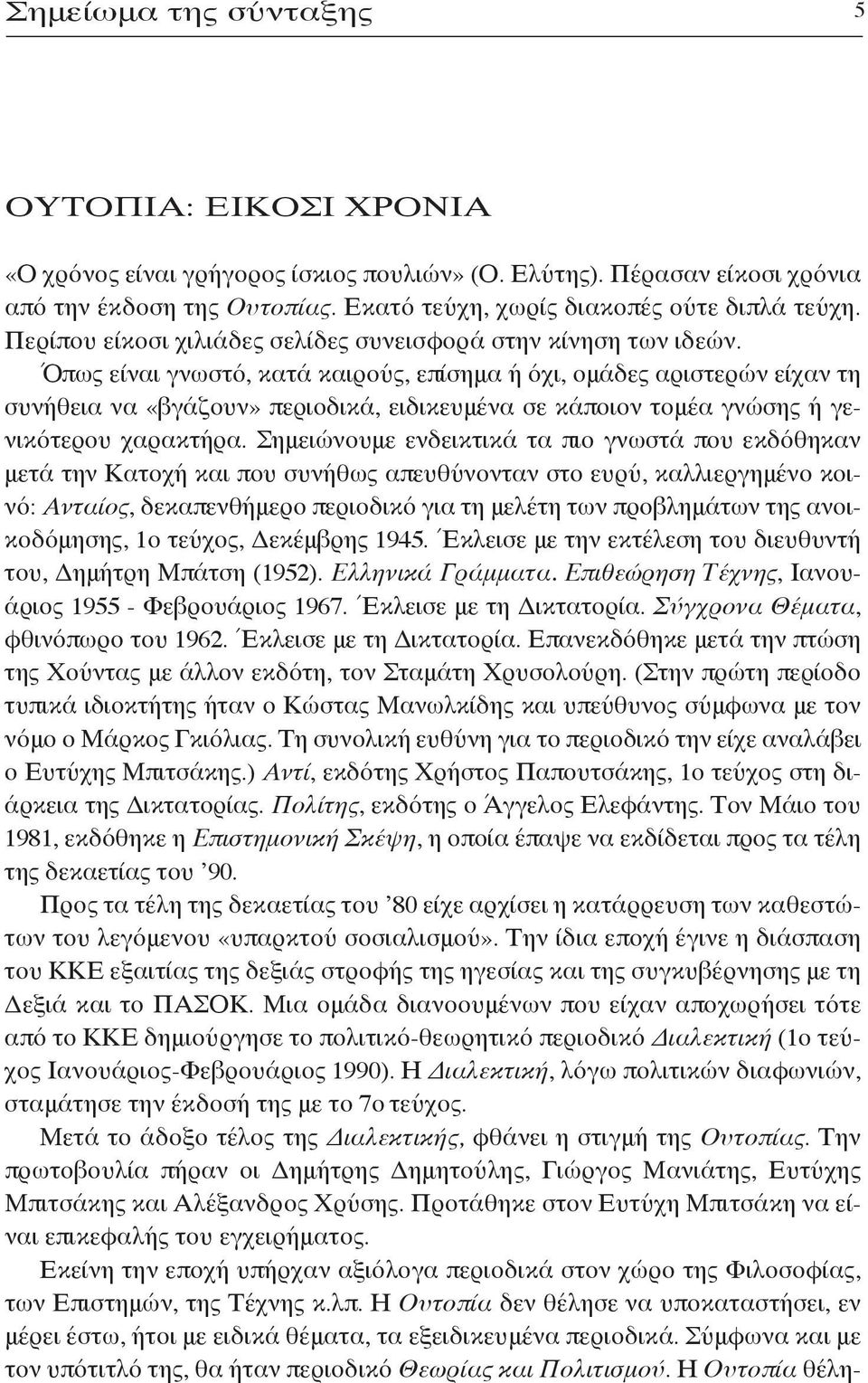 Όπως είναι γνωστό, κατά καιρούς, επίσημα ή όχι, ομάδες αριστερών είχαν τη συνήθεια να «βγάζουν» περιοδικά, ειδικευμένα σε κάποιον τομέα γνώσης ή γενικότερου χαρακτήρα.