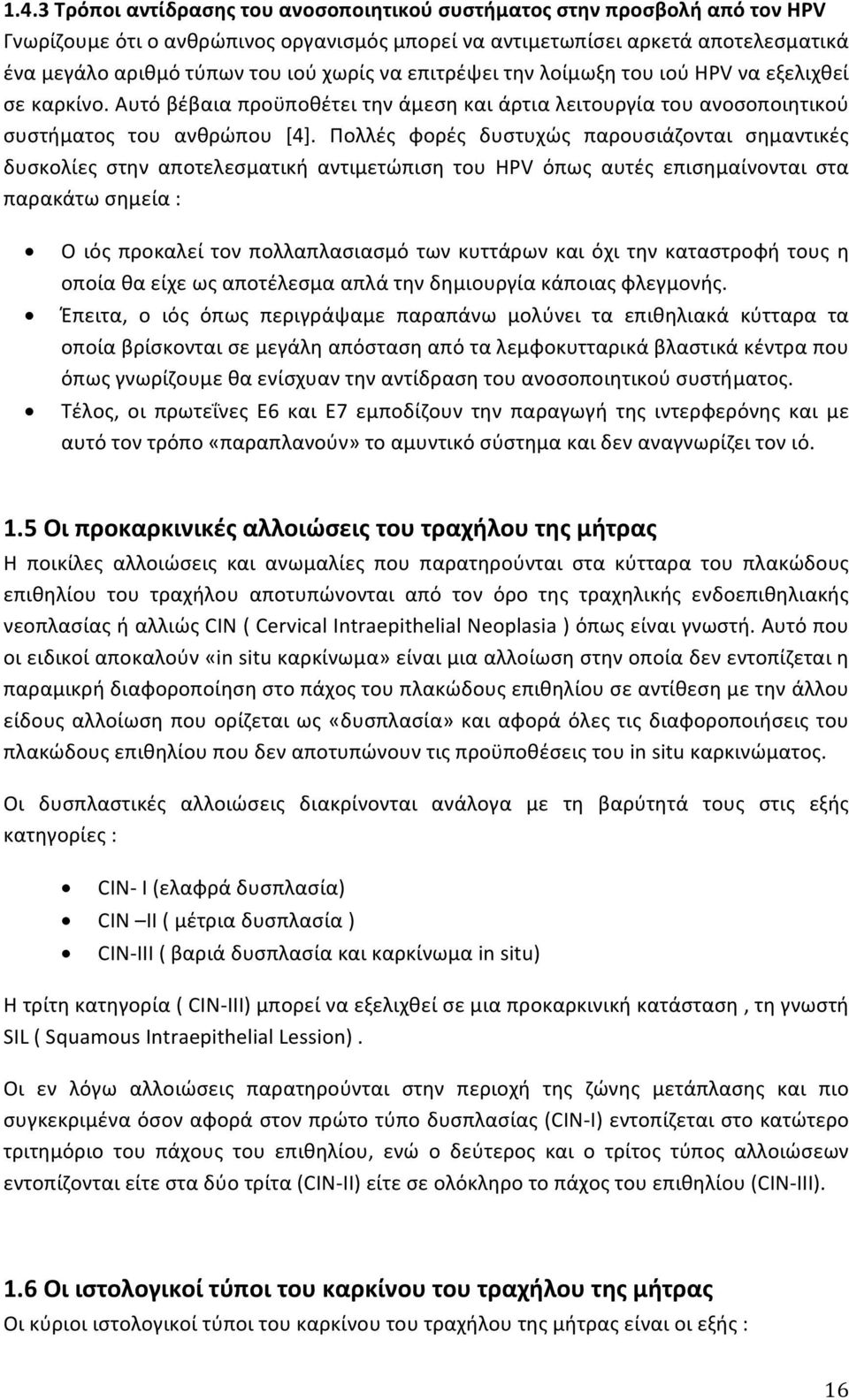 Πολλές φορές δυστυχώς παρουσιάζονται σημαντικές δυσκολίες στην αποτελεσματική αντιμετώπιση του HPV όπως αυτές επισημαίνονται στα παρακάτω σημεία : Ο ιός προκαλεί τον πολλαπλασιασμό των κυττάρων και