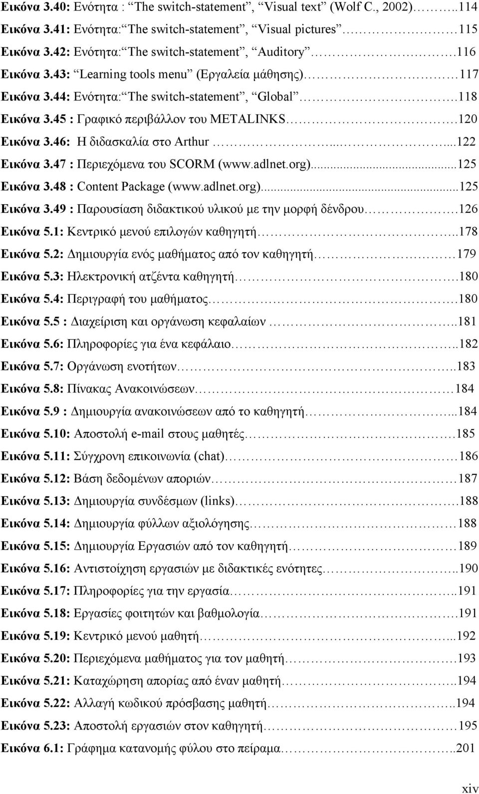 46: Η διδασκαλία στο Arthur......122 Εικόνα 3.47 : Περιεχόµενα του SCORM (www.adlnet.org)...125 Εικόνα 3.48 : Content Package (www.adlnet.org)...125 Εικόνα 3.49 : Παρουσίαση διδακτικού υλικού µε την µορφή δένδρου.