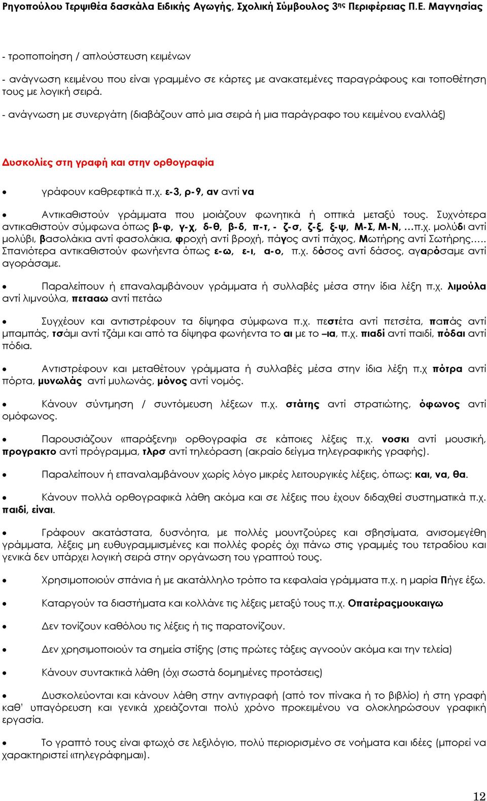 ε-3, ρ-9, αν αντί να Αντικαθιστούν γράμματα που μοιάζουν φωνητικά ή οπτικά μεταξύ τους. Συχνότερα αντικαθιστούν σύμφωνα όπως β-φ, γ-χ, δ-θ, β-δ, π-τ, - ζ-σ, ζ-ξ, ξ-ψ, Μ-Σ, Μ-Ν, π.χ. μολύδι αντί μολύβι, βασολάκια αντί φασολάκια, φροχή αντί βροχή, πάγος αντί πάχος, Μωτήρης αντί Σωτήρης.