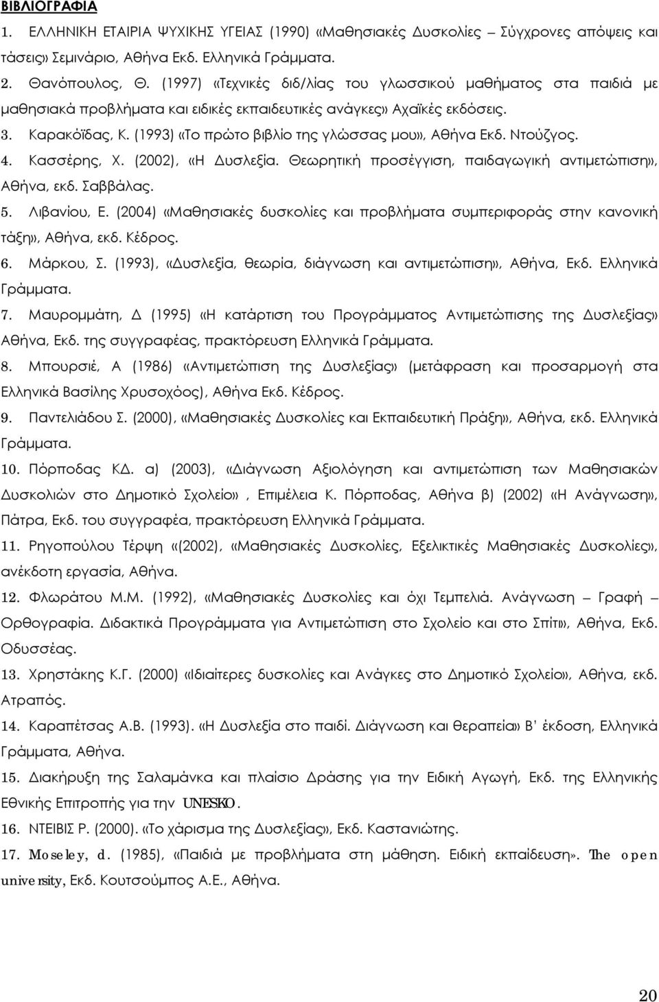 (1993) «Το πρώτο βιβλίο της γλώσσας μου», Αθήνα Εκδ. Ντούζγος. 4. Κασσέρης, Χ. (2002), «Η Δυσλεξία. Θεωρητική προσέγγιση, παιδαγωγική αντιμετώπιση», Αθήνα, εκδ. Σαββάλας. 5. Λιβανίου, Ε.