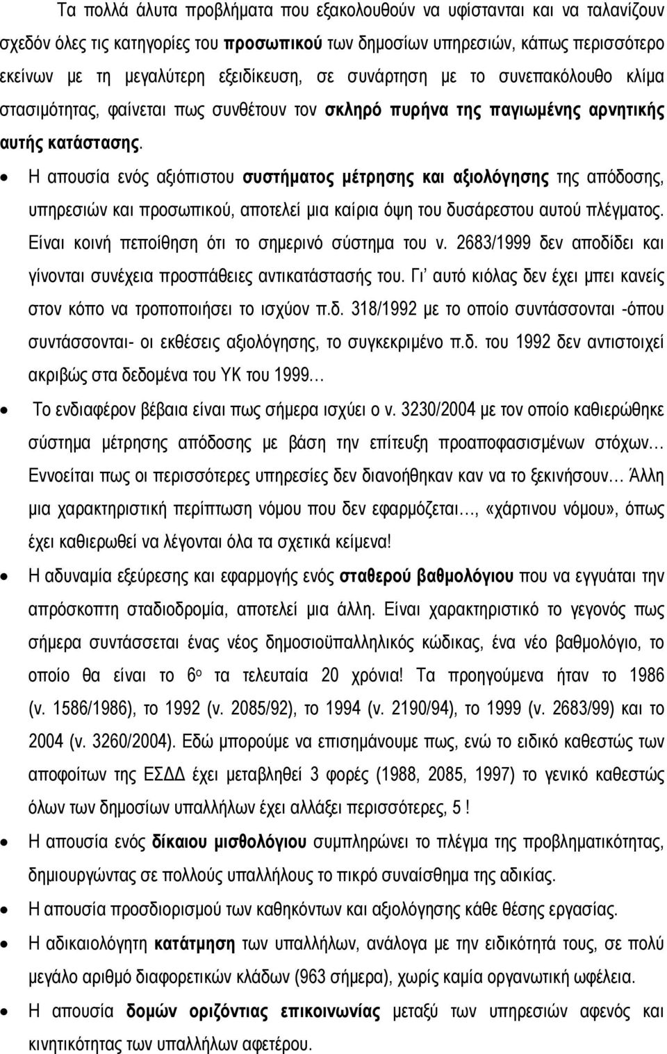 Η απουσία ενός αξιόπιστου συστήματος μέτρησης και αξιολόγησης της απόδοσης, υπηρεσιών και προσωπικού, αποτελεί μια καίρια όψη του δυσάρεστου αυτού πλέγματος.