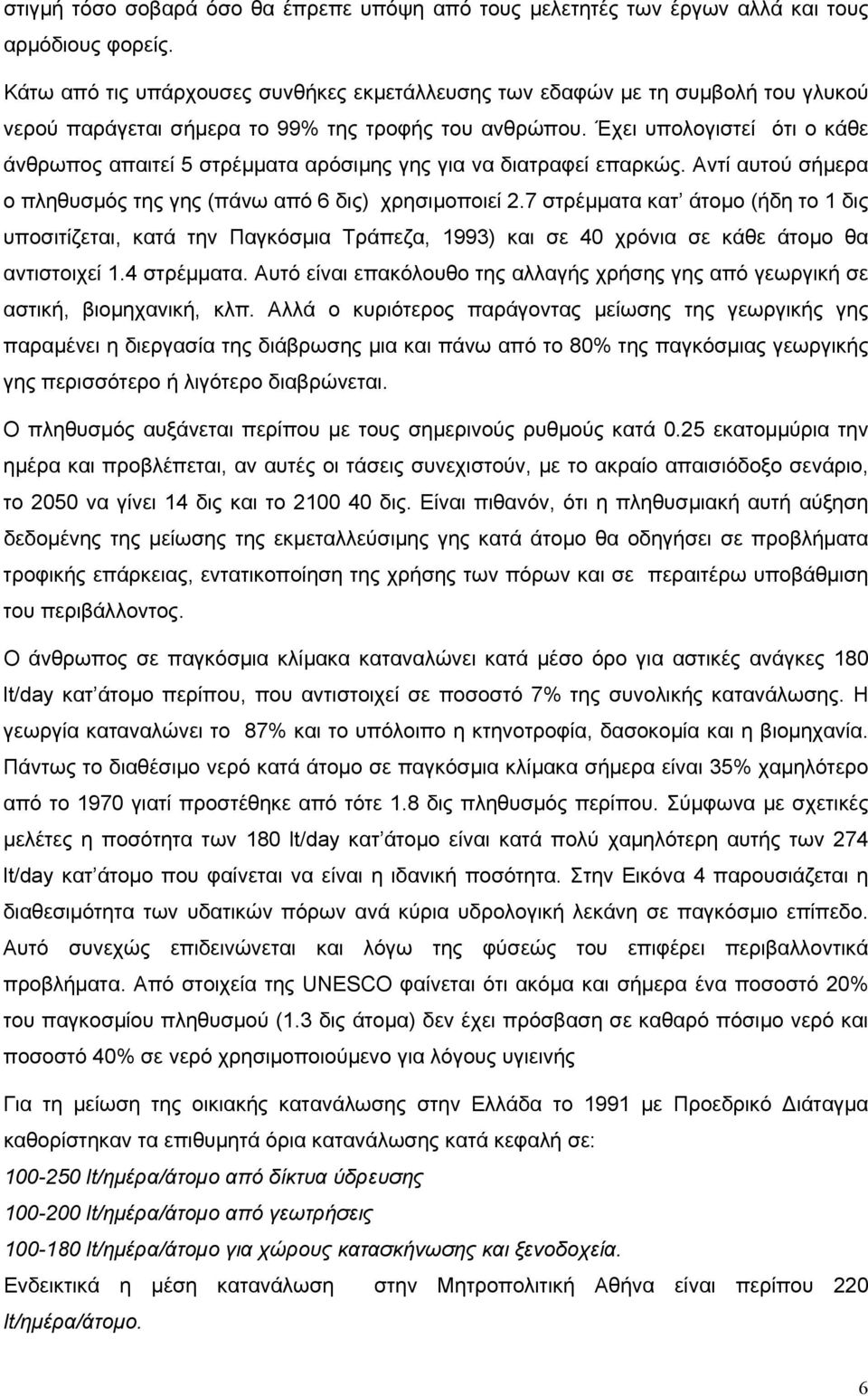 Έχει υπολογιστεί ότι ο κάθε άνθρωπος απαιτεί 5 στρέμματα αρόσιμης γης για να διατραφεί επαρκώς. Αντί αυτού σήμερα ο πληθυσμός της γης (πάνω από 6 δις) χρησιμοποιεί 2.