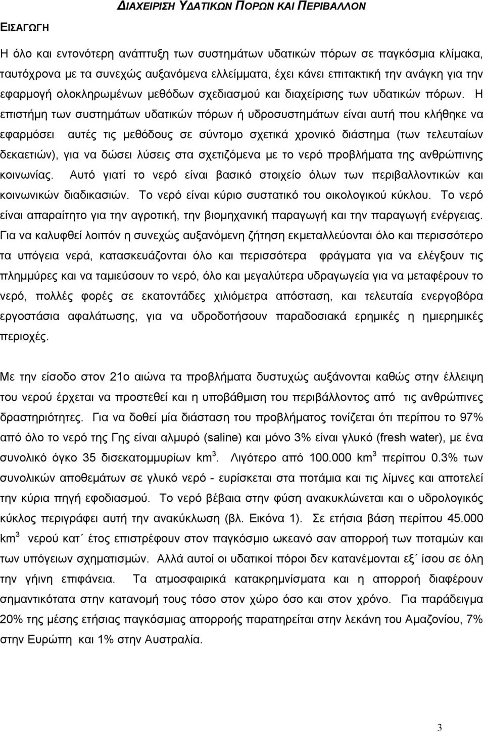 Η επιστήμη των συστημάτων υδατικών πόρων ή υδροσυστημάτων είναι αυτή που κλήθηκε να εφαρμόσει αυτές τις μεθόδους σε σύντομο σχετικά χρονικό διάστημα (των τελευταίων δεκαετιών), για να δώσει λύσεις