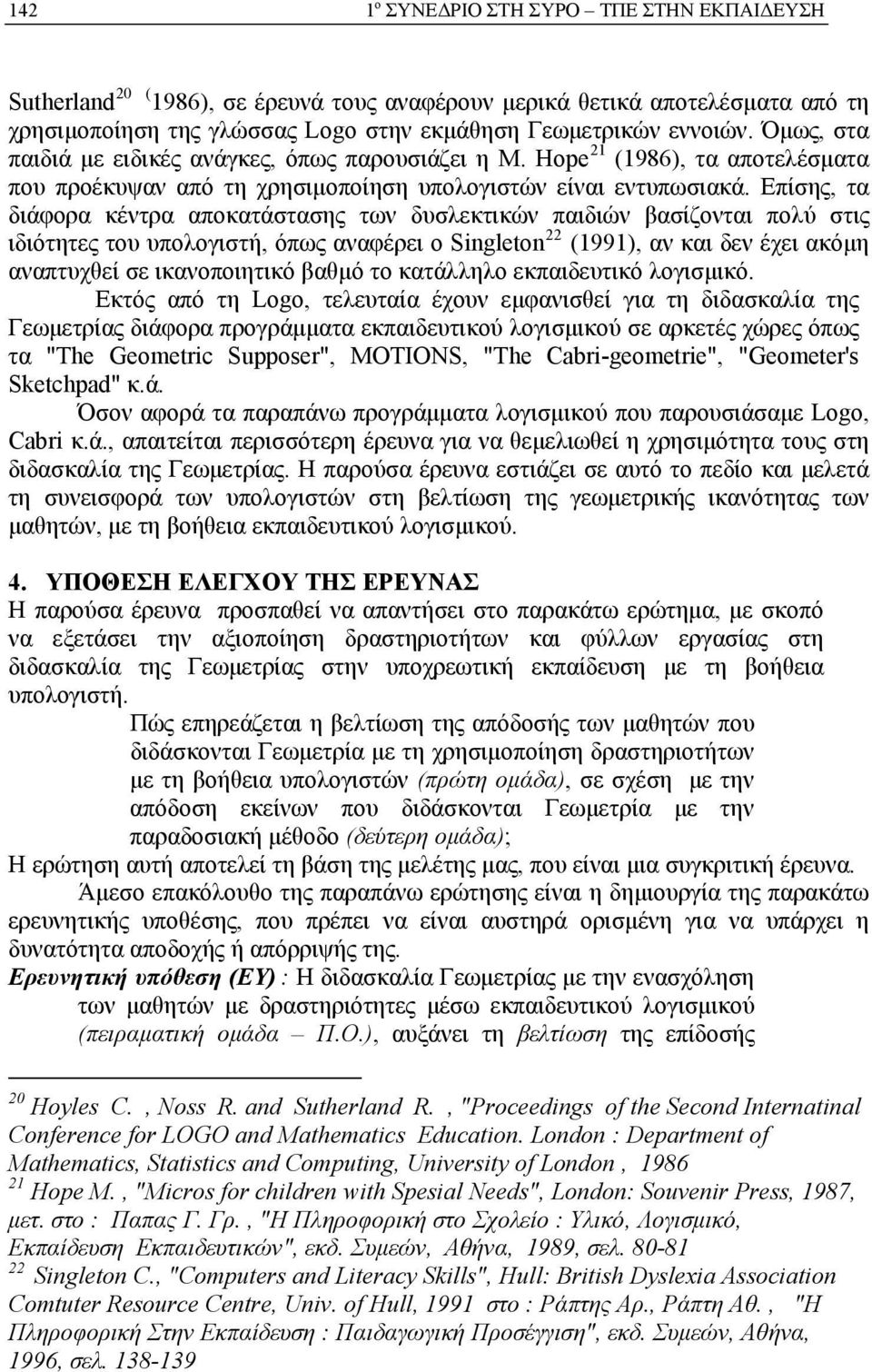 Επίσης, τα διάφορα κέντρα αποκατάστασης των δυσλεκτικών παιδιών βασίζονται πολύ στις ιδιότητες του υπολογιστή, όπως αναφέρει ο Singleton 22 (1991), αν και δεν έχει ακόμη αναπτυχθεί σε ικανοποιητικό