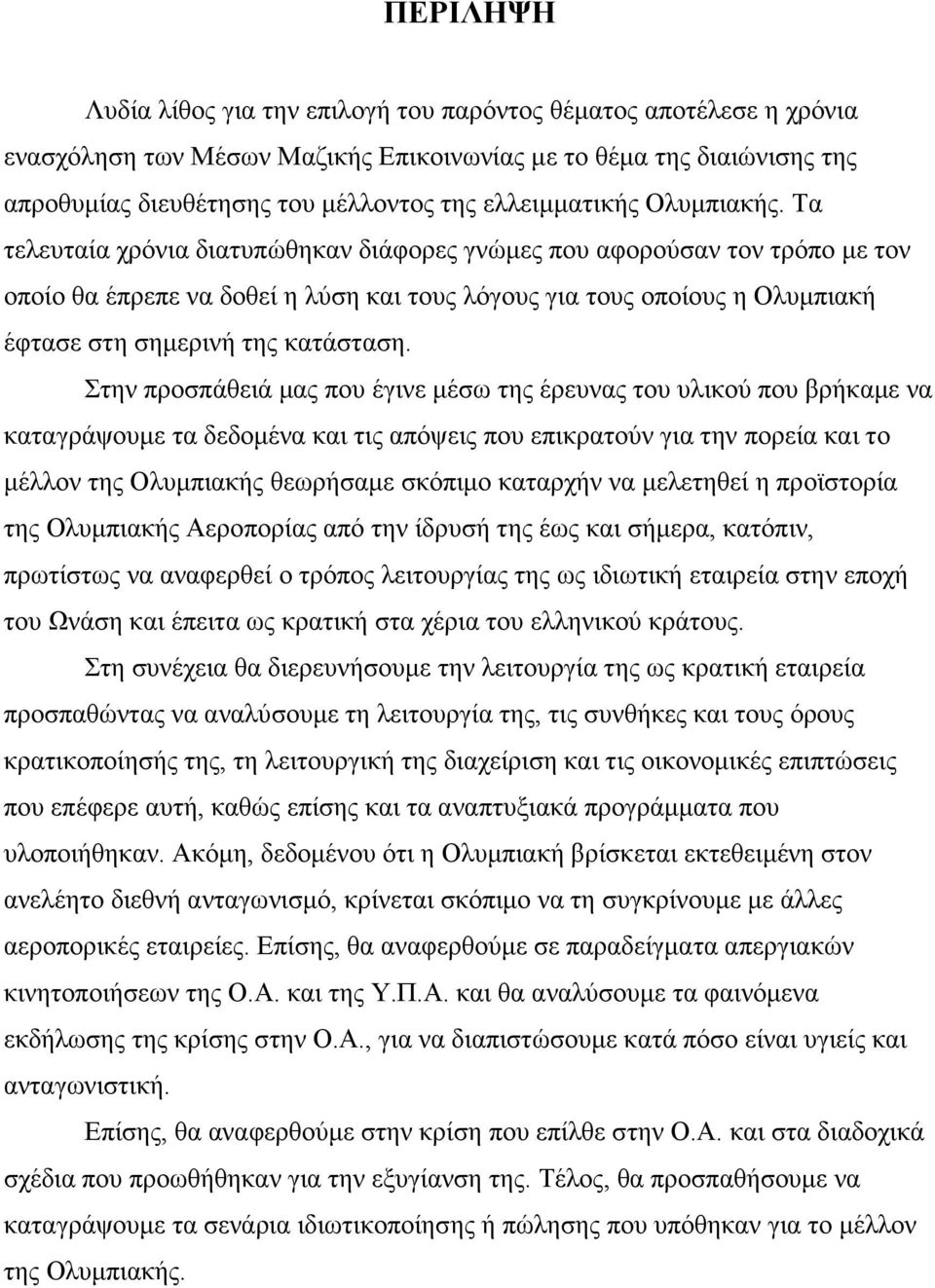 Τα τελευταία χρόνια διατυπώθηκαν διάφορες γνώµες που αφορούσαν τον τρόπο µε τον οποίο θα έπρεπε να δοθεί η λύση και τους λόγους για τους οποίους η Ολυµπιακή έφτασε στη σηµερινή της κατάσταση.