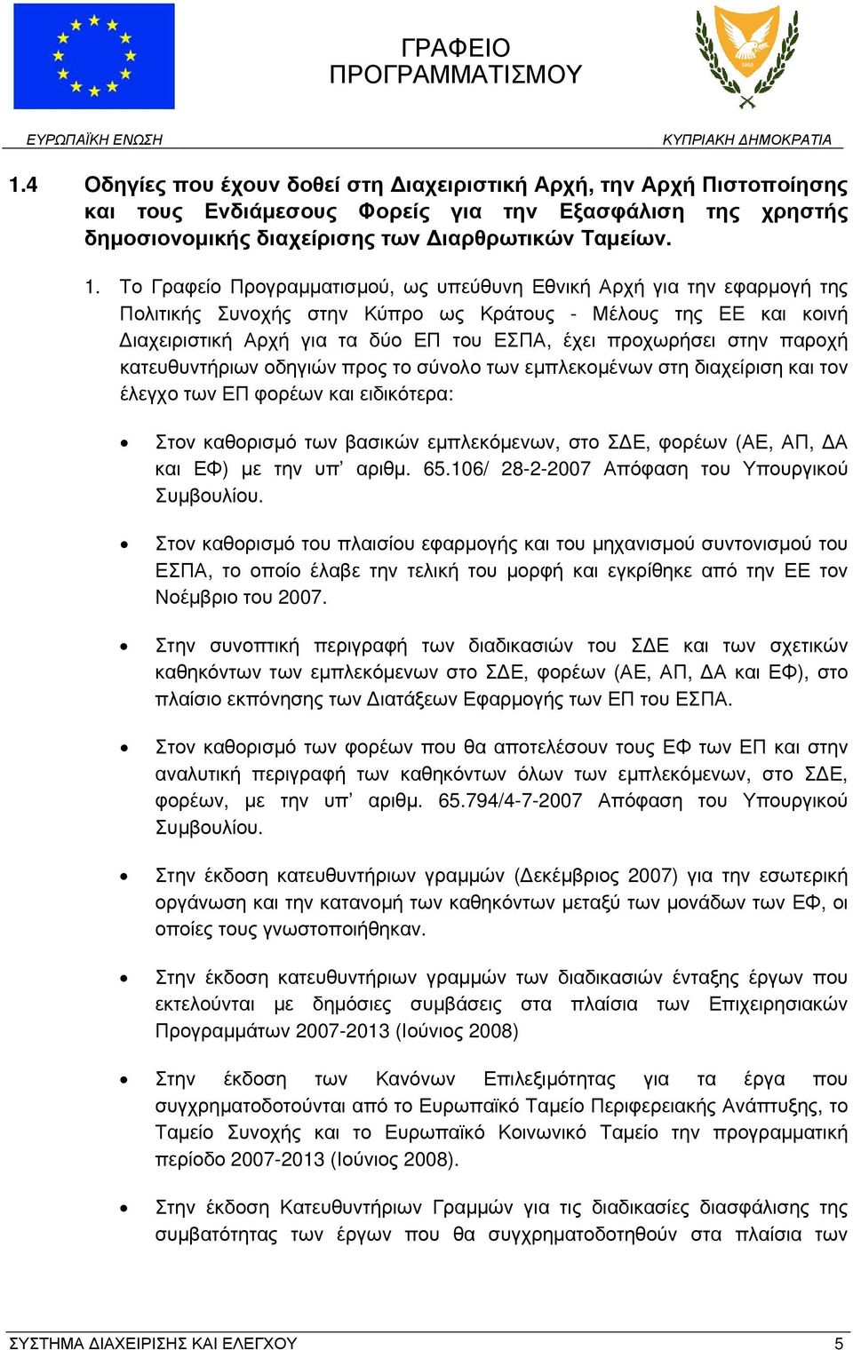 στην παροχή κατευθυντήριων οδηγιών προς το σύνολο των εμπλεκομένων στη διαχείριση και τον έλεγχο των ΕΠ φορέων και ειδικότερα: Στον καθορισμό των βασικών εμπλεκόμενων, στο ΣΔΕ, φορέων (ΑΕ, ΑΠ, ΔΑ και