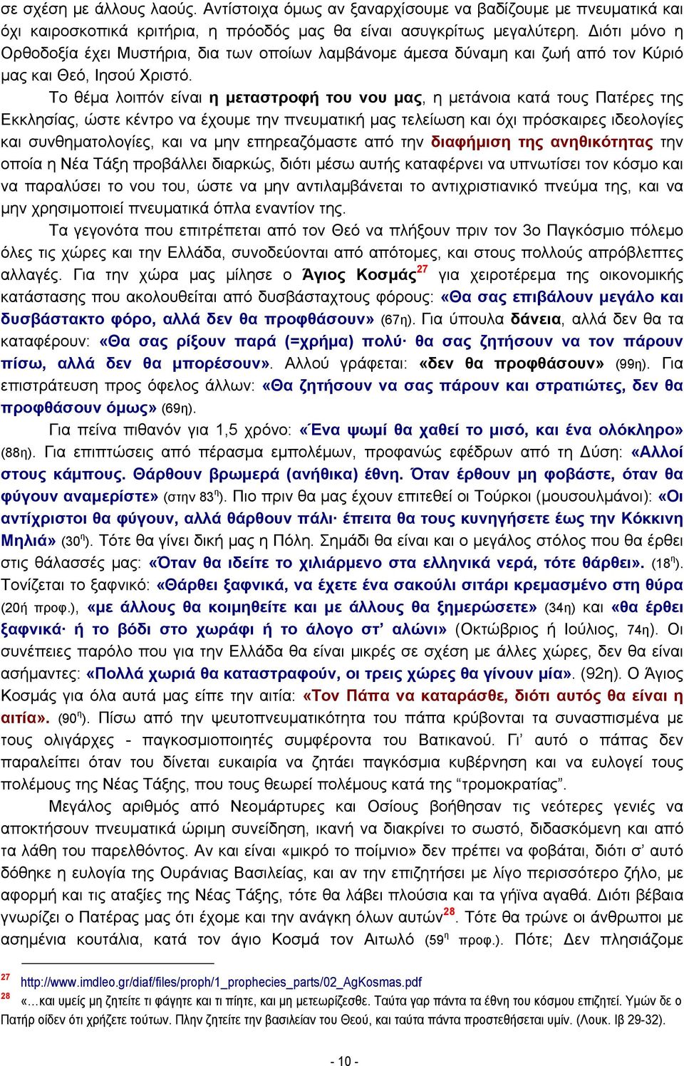 Το θέμα λοιπόν είναι η μεταστροφή του νου μας, η μετάνοια κατά τους Πατέρες της Εκκλησίας, ώστε κέντρο να έχουμε την πνευματική μας τελείωση και όχι πρόσκαιρες ιδεολογίες και συνθηματολογίες, και να