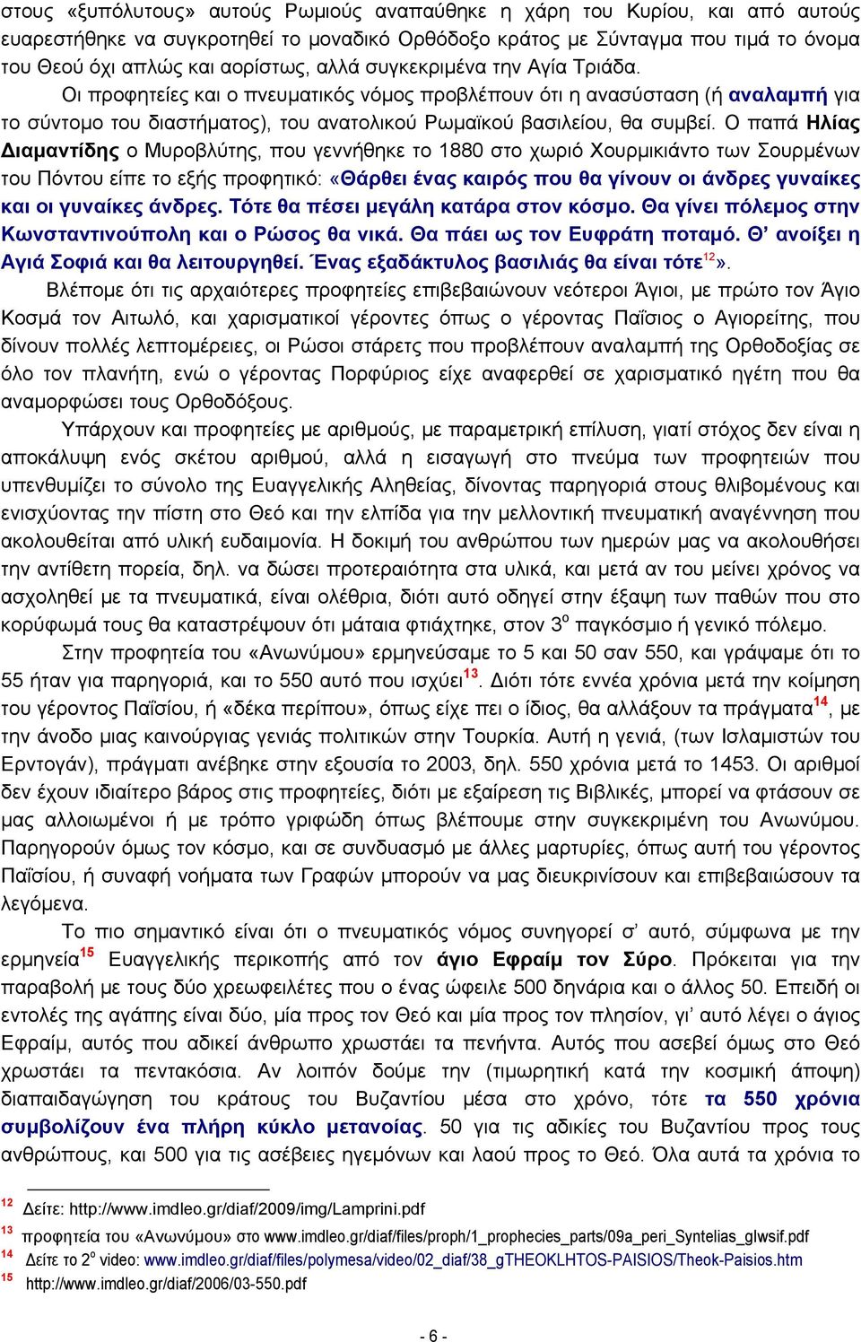 Ο παπά Ηλίας Διαμαντίδης ο Μυροβλύτης, που γεννήθηκε το 1880 στο χωριό Χουρμικιάντο των Σουρμένων του Πόντου είπε το εξής προφητικό: «Θάρθει ένας καιρός που θα γίνουν οι άνδρες γυναίκες και οι