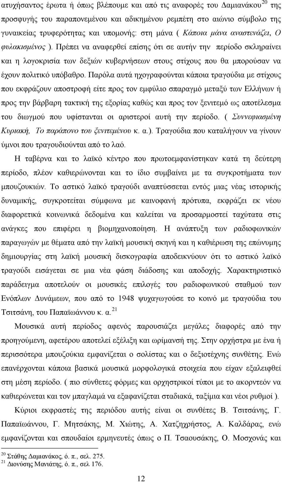 Πρέπει να αναφερθεί επίσης ότι σε αυτήν την περίοδο σκληραίνει και η λογοκρισία των δεξιών κυβερνήσεων στους στίχους που θα μπορούσαν να έχουν πολιτικό υπόβαθρο.