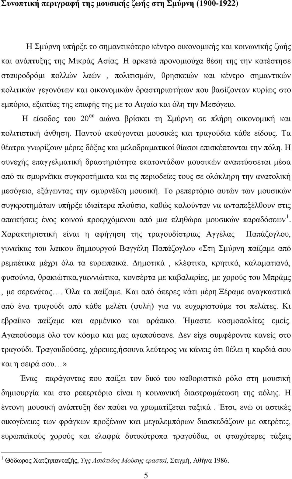 εξαιτίας της επαφής της με το Αιγαίο και όλη την Μεσόγειο. Η είσοδος του 20 ου αιώνα βρίσκει τη Σμύρνη σε πλήρη οικονομική και πολιτιστική άνθηση. Παντού ακούγονται μουσικές και τραγούδια κάθε είδους.