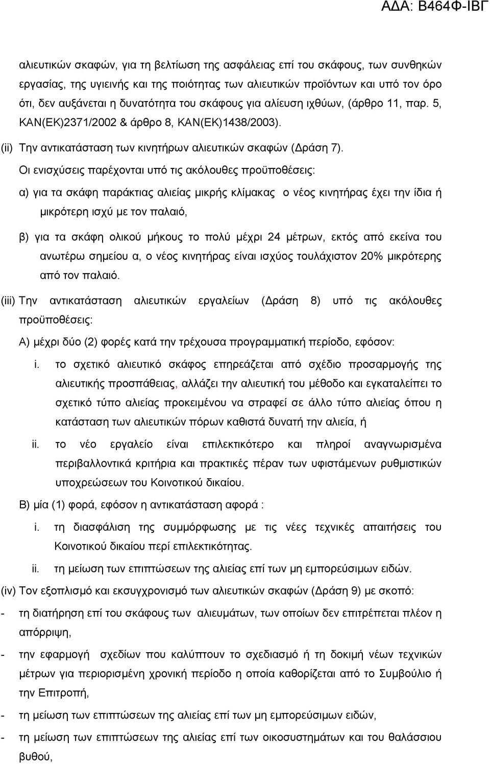 Οι ενισχύσεις παρέχονται υπό τις ακόλουθες προϋποθέσεις: α) για τα σκάφη παράκτιας αλιείας µικρής κλίµακας ο νέος κινητήρας έχει την ίδια ή µικρότερη ισχύ µε τον παλαιό, β) για τα σκάφη ολικού µήκους