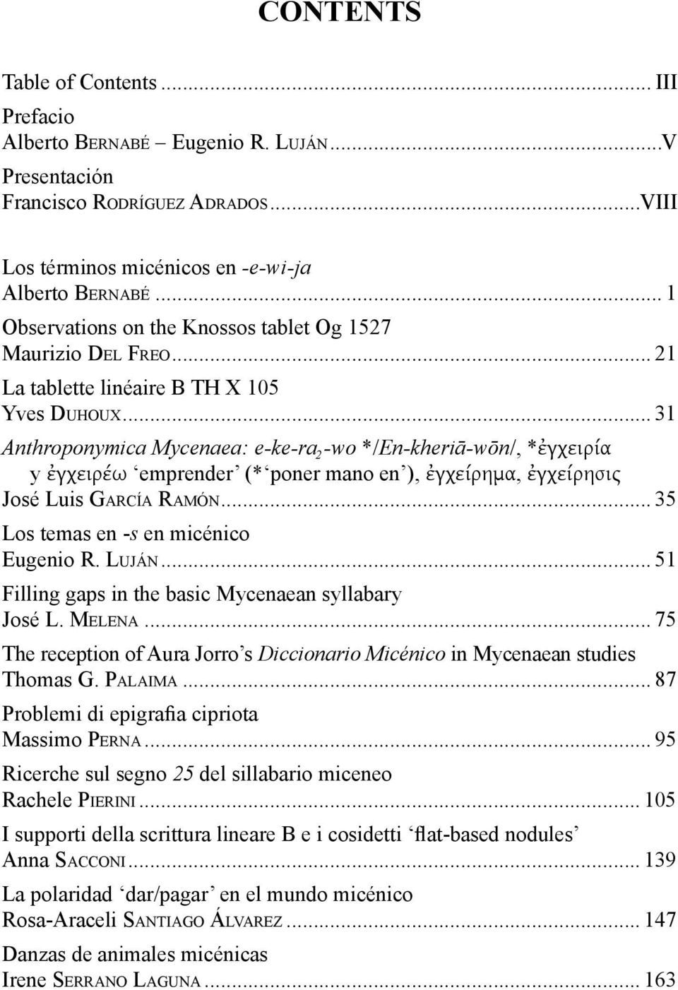 .. 31 Anthroponymica Mycenaea: e-ke-ra2 -wo */En-kheriā-wōn/, *ἐγχειρία y ἐγχειρέω emprender (* poner mano en ), ἐγχείρημα, ἐγχείρησις José Luis GARCÍA RAMÓN... 35 Los temas en -s en micénico Eugenio R.