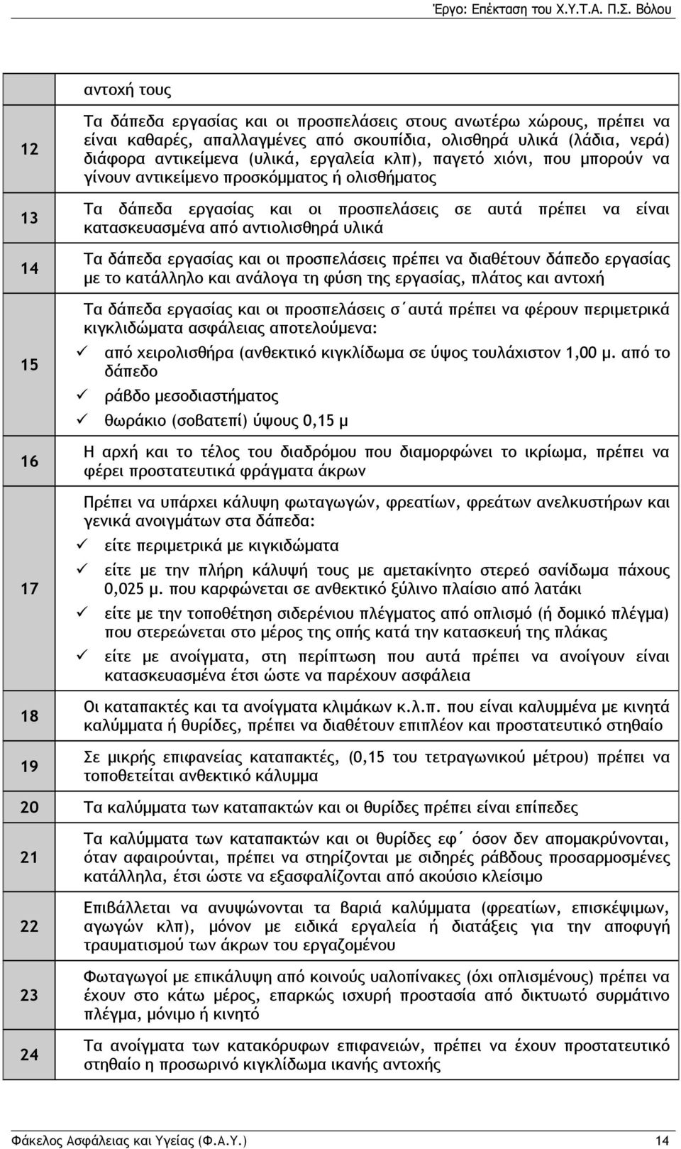 Τα δάπεδα εργασίας και οι προσπελάσεις πρέπει να διαθέτουν δάπεδο εργασίας με το κατάλληλο και ανάλογα τη φύση της εργασίας, πλάτος και αντοχή Τα δάπεδα εργασίας και οι προσπελάσεις σ αυτά πρέπει να