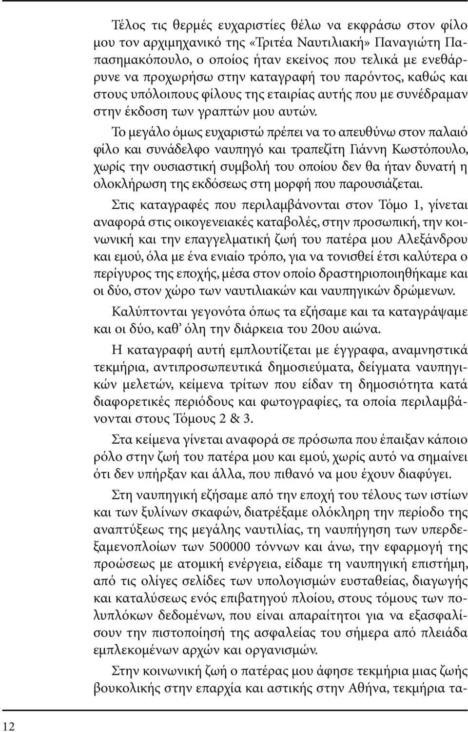 Το µεγάλο όµως ευχαριστώ πρέπει να το απευθύνω στον παλαιό φίλο και συνάδελφο ναυπηγό και τραπεζίτη Γιάννη Κωστόπουλο, χωρίς την ουσιαστική συµβολή του οποίου δεν θα ήταν δυνατή η ολοκλήρωση της