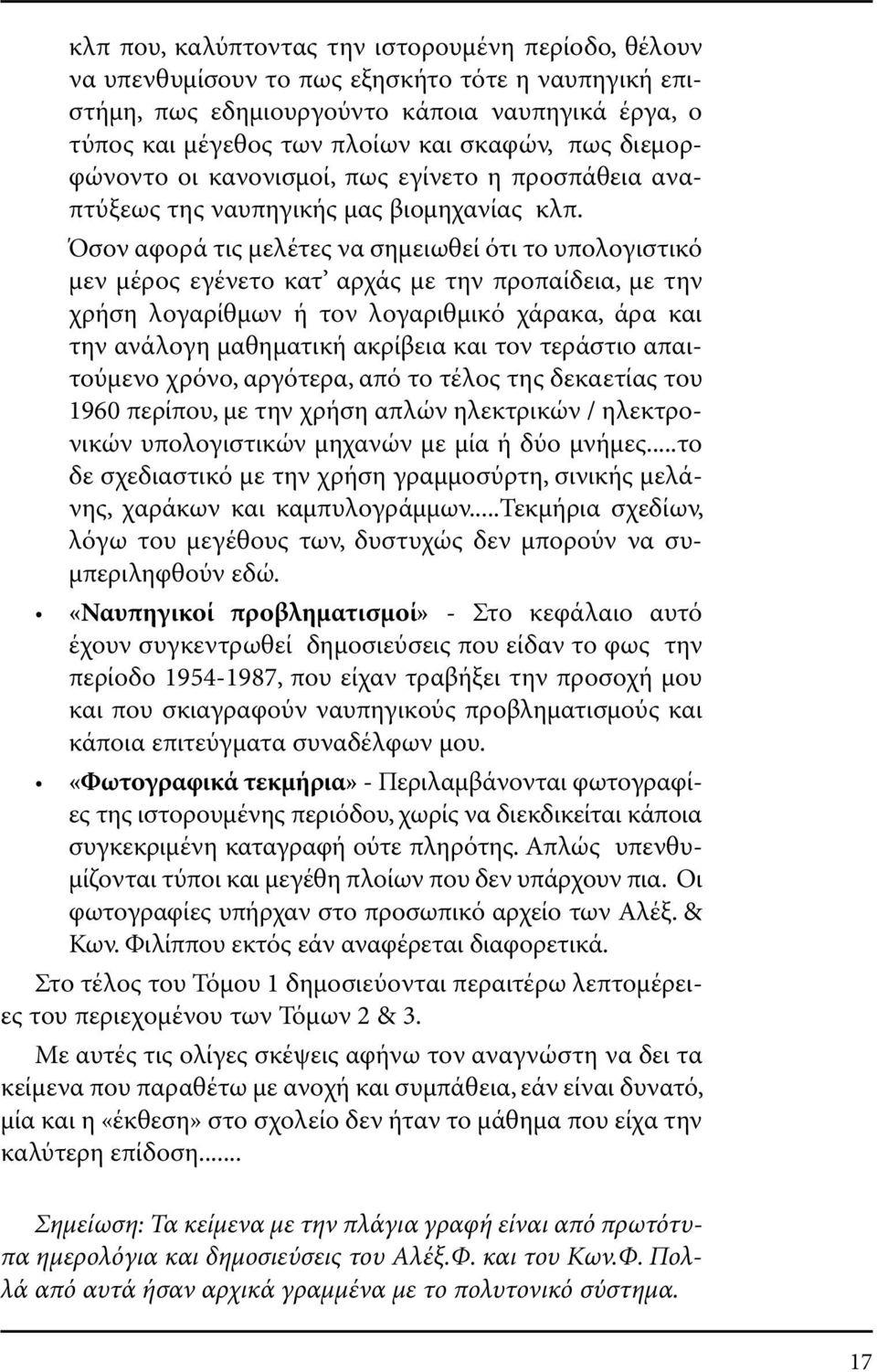 Όσον αφορά τις µελέτες να σηµειωθεί ότι το υπολογιστικό µεν µέρος εγένετο κατ αρχάς µε την προπαίδεια, µε την χρήση λογαρίθµων ή τον λογαριθµικό χάρακα, άρα και την ανάλογη µαθηµατική ακρίβεια και