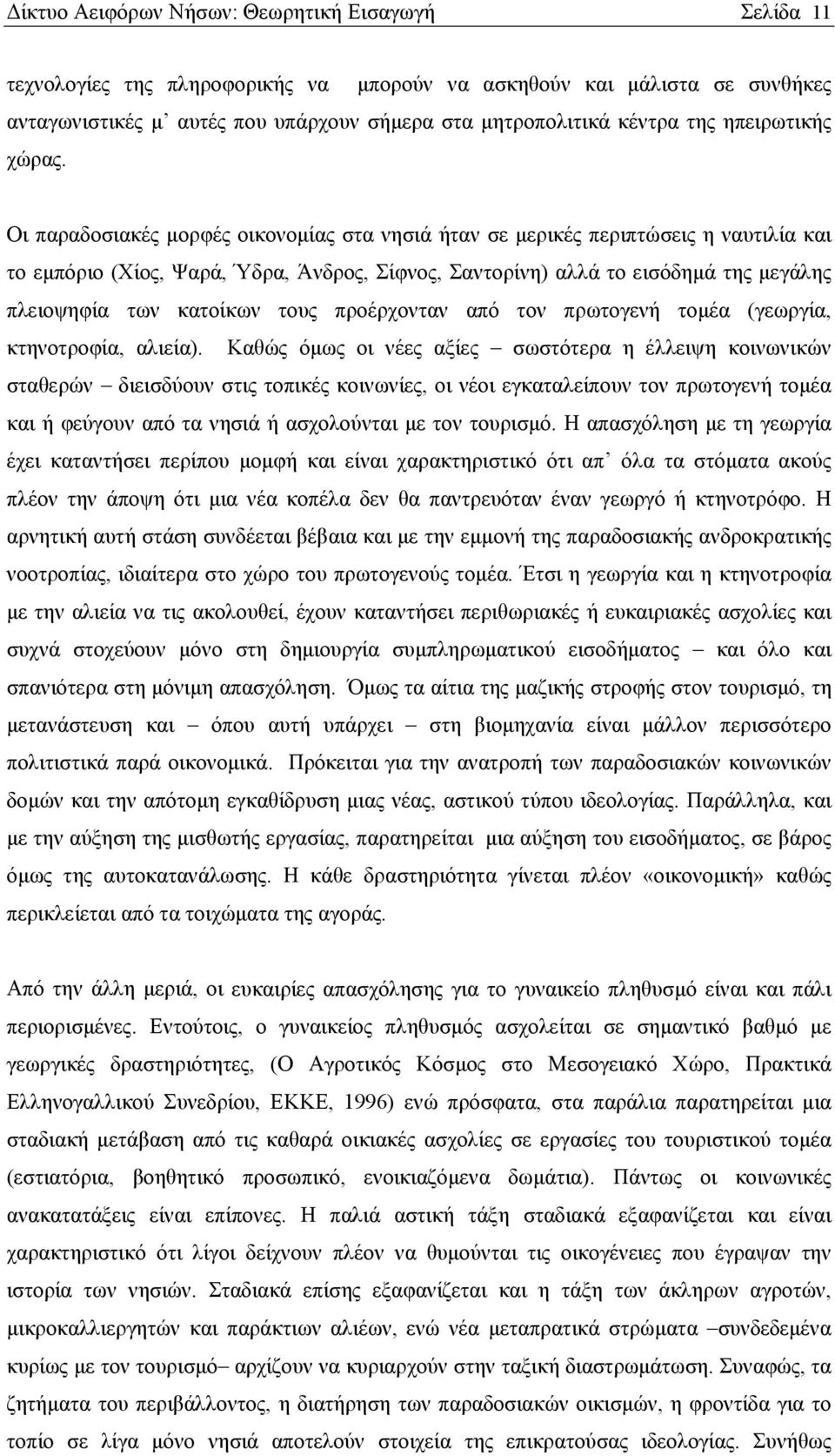 Οι παραδοσιακές μορφές οικονομίας στα νησιά ήταν σε μερικές περιπτώσεις η ναυτιλία και το εμπόριο (Χίος, Ψαρά, Ύδρα, Άνδρος, Σίφνος, Σαντορίνη) αλλά το εισόδημά της μεγάλης πλειοψηφία των κατοίκων