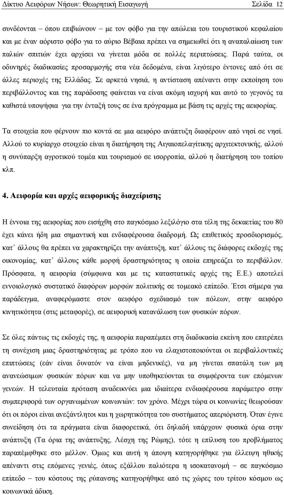 Παρά ταύτα, οι οδυνηρές διαδικασίες προσαρμογής στα νέα δεδομένα, είναι λιγότερο έντονες από ότι σε άλλες περιοχές της Ελλάδας.