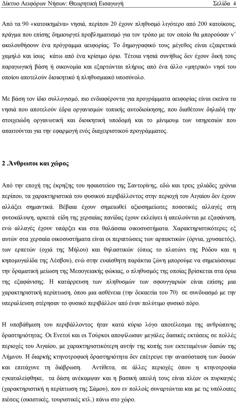 Τέτοια νησιά συνήθως δεν έχουν δική τους παραγωγική βάση ή οικονομία και εξαρτώνται πλήρως από ένα άλλο «μητρικό» νησί του οποίου αποτελούν διοικητικό ή πληθυσμιακό υποσύνολο.