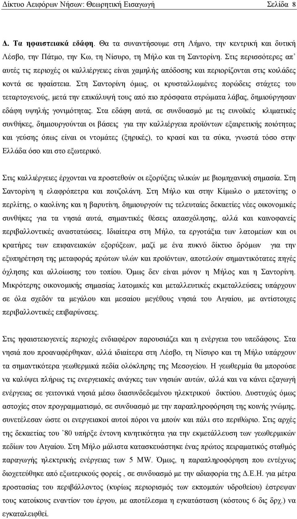 Στη Σαντορίνη όμως, οι κρυσταλλωμένες πορώδεις στάχτες του τεταρτογενούς, μετά την επικάλυψή τους από πιο πρόσφατα στρώματα λάβας, δημιούργησαν εδάφη υψηλής γονιμότητας.