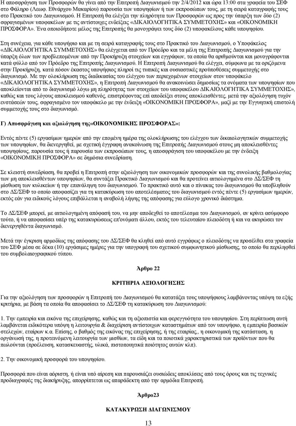 Η Επιτροπή θα ελέγξει την πληρότητα των Προσφορών ως προς την ύπαρξη των δύο (2) σφραγισμένων υποφακέλων με τις αντίστοιχες ενδείξεις «ΔΙΚΑΙΟΛΟΓΗΤΙΚΑ ΣΥΜΜΕΤΟΧΗΣ» και «ΟΙΚΟΝΟΜΙΚΗ ΠΡΟΣΦΟΡΑ».